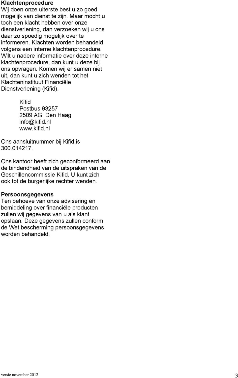 Komen wij er samen niet uit, dan kunt u zich wenden tot het Klachteninstituut Financiële Dienstverlening (Kifid). Kifid Postbus 93257 2509 AG Den Haag info@kifid.