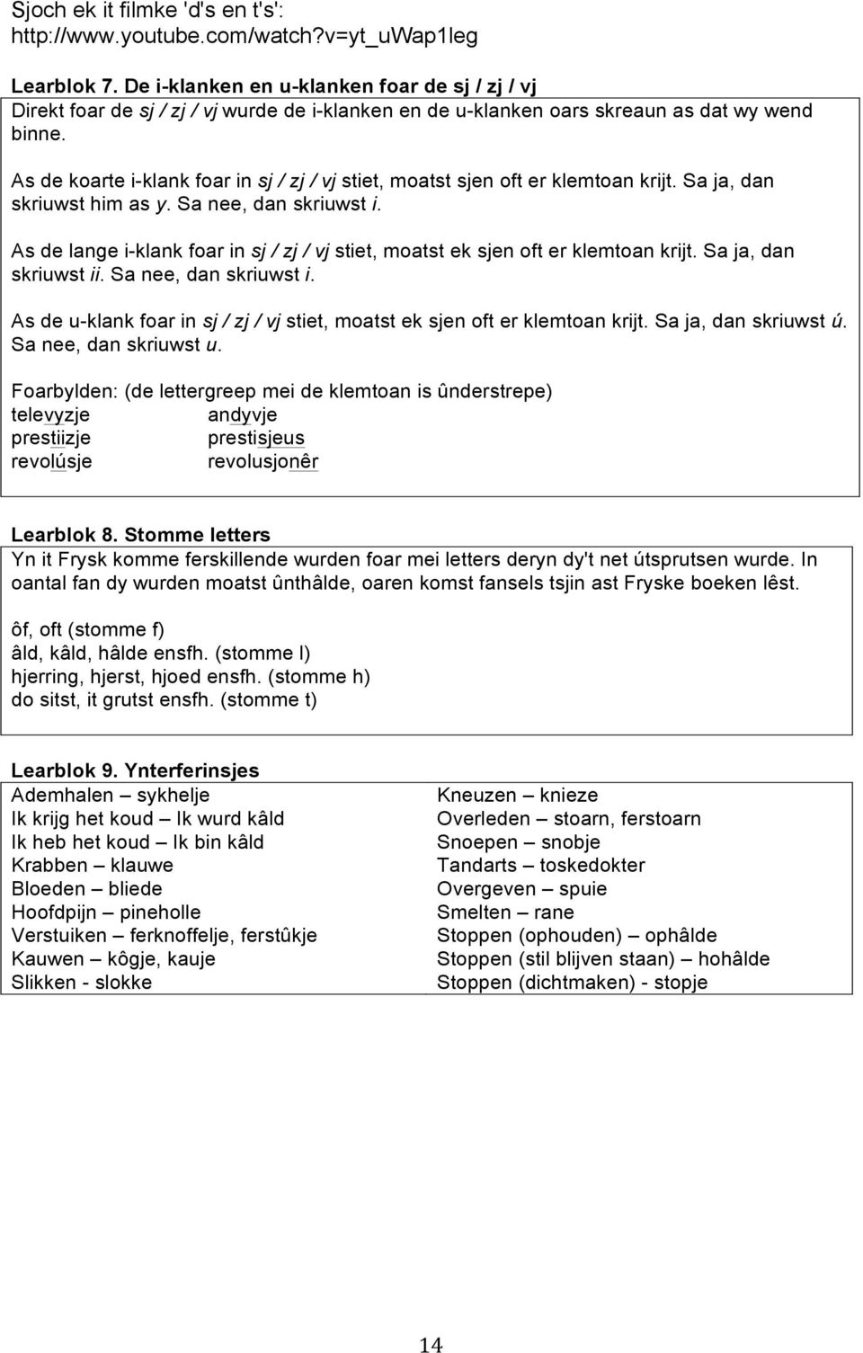 As de koarte i-klank foar in sj / zj / vj stiet, moatst sjen oft er klemtoan krijt. Sa ja, dan skriuwst him as y. Sa nee, dan skriuwst i.