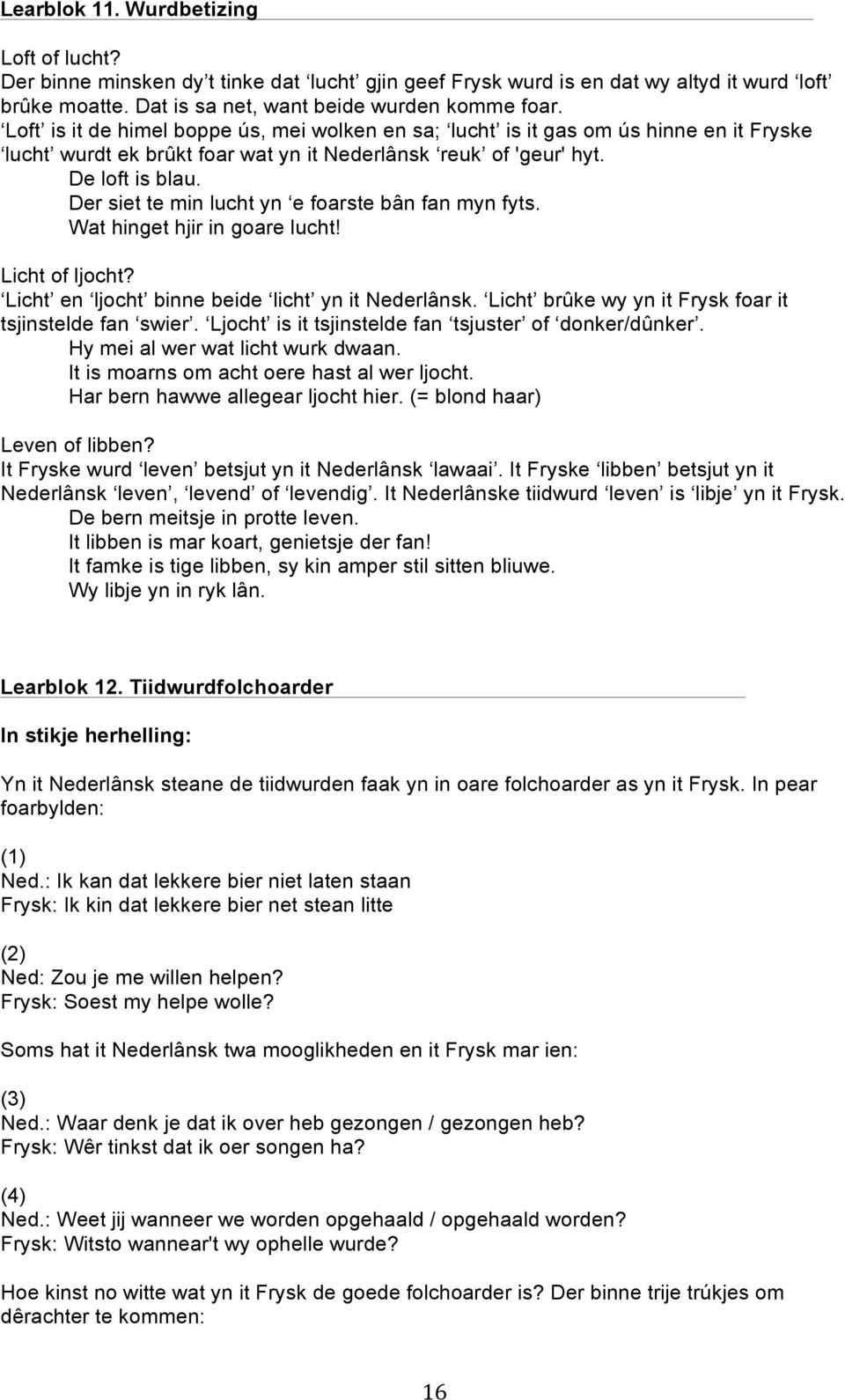 Der siet te min lucht yn e foarste bân fan myn fyts. Wat hinget hjir in goare lucht! Licht of ljocht? Licht en ljocht binne beide licht yn it Nederlânsk.