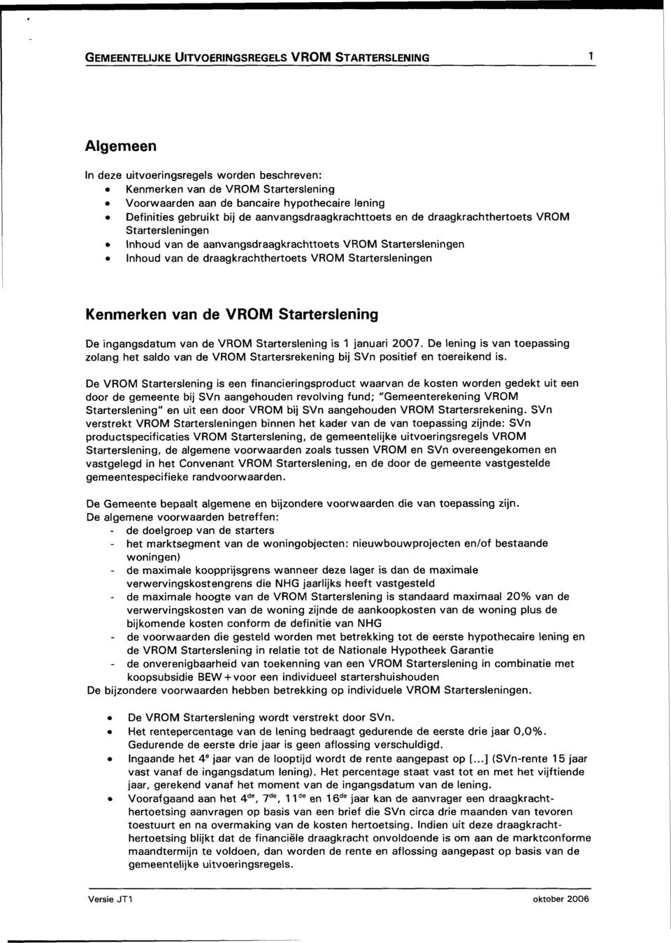 Startersleningen Kenmerken van de VROM Starterslening De ingangsdatum van de VROM Starterslening is 1 januari 2007.
