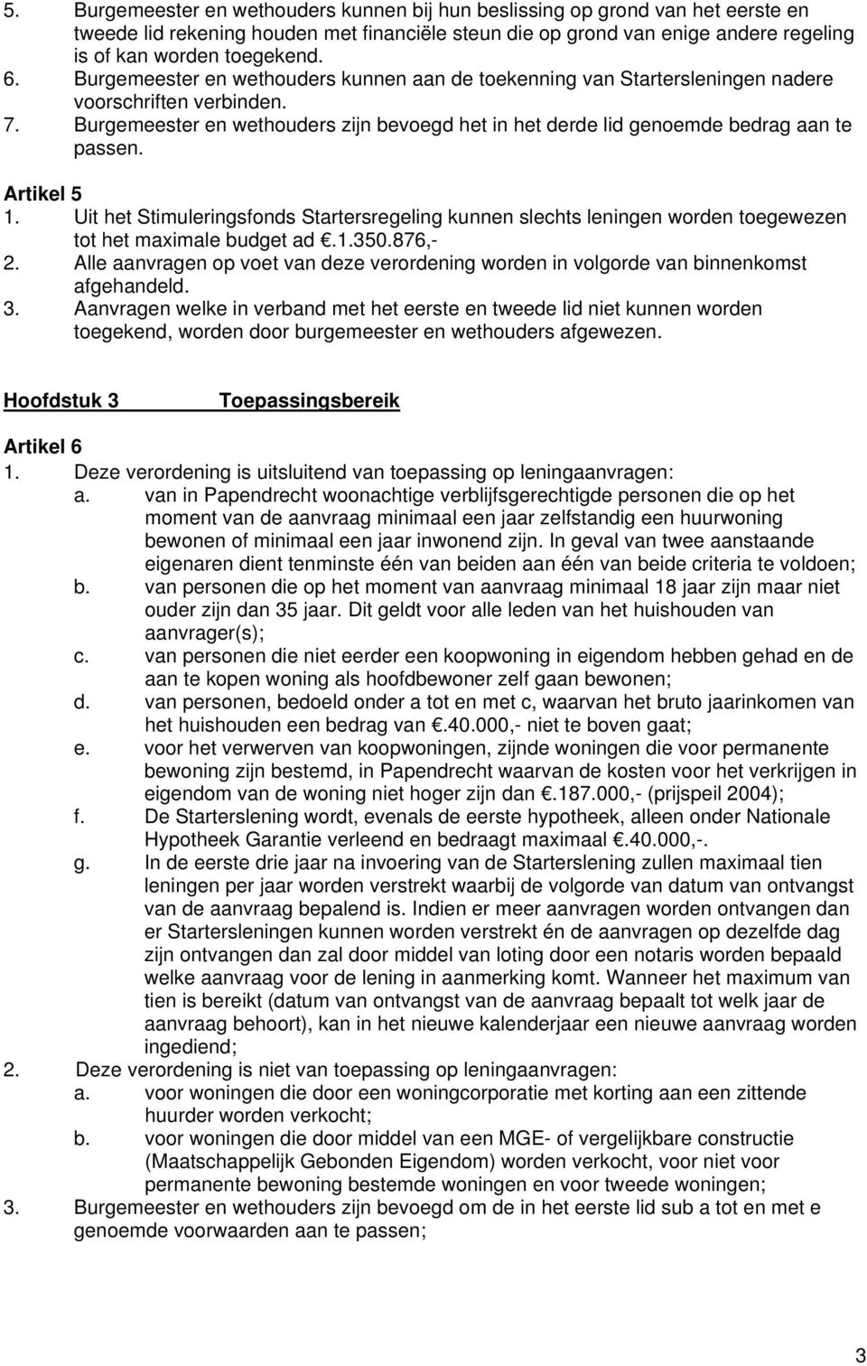 Artikel 5 1. Uit het Stimuleringsfonds Startersregeling kunnen slechts leningen worden toegewezen tot het maximale budget ad.1.350.876,- 2.