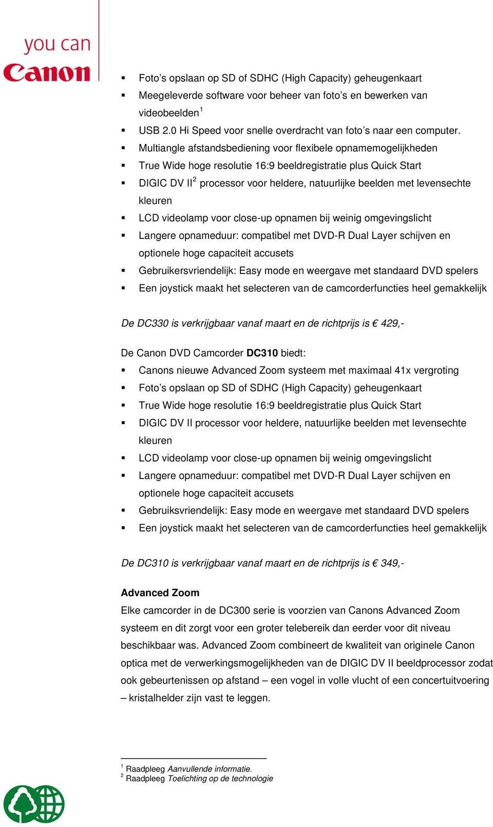 Multiangle afstandsbediening voor flexibele opnamemogelijkheden True Wide hoge resolutie 16:9 beeldregistratie plus Quick Start DIGIC DV II 2 processor voor heldere, natuurlijke beelden met