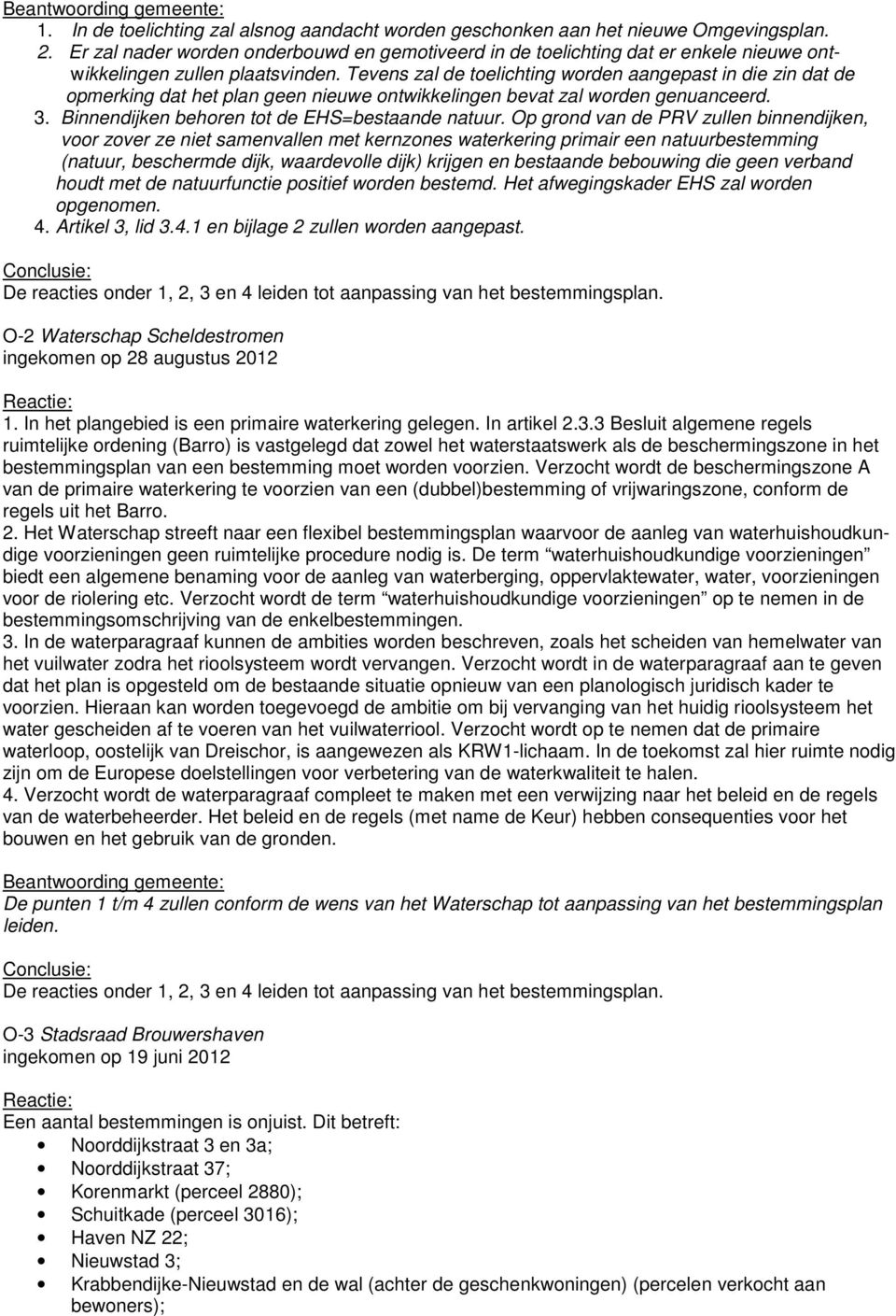 Tevens zal de toelichting worden aangepast in die zin dat de opmerking dat het plan geen nieuwe ontwikkelingen bevat zal worden genuanceerd. 3. Binnendijken behoren tot de EHS=bestaande natuur.