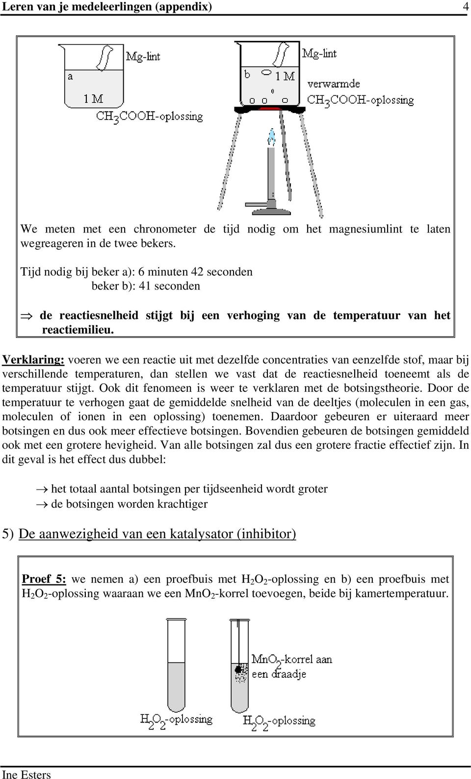 Verklaring: voeren we een reactie uit met dezelfde concentraties van eenzelfde stof, maar bij verschillende temperaturen, dan stellen we vast dat de reactiesnelheid toeneemt als de temperatuur stijgt.