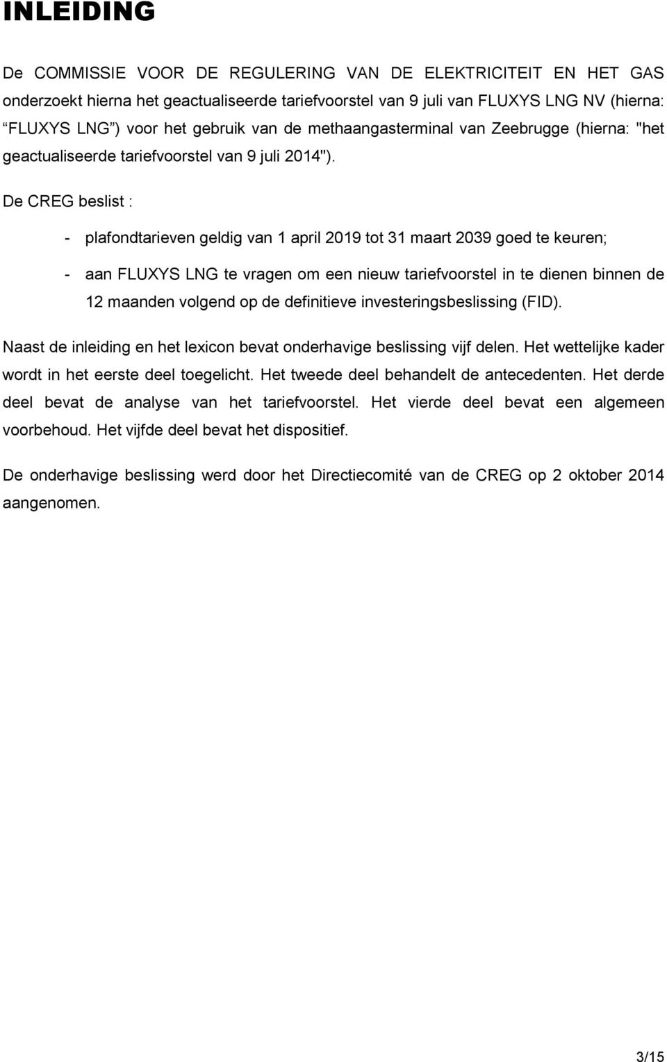 De CREG beslist : - plafondtarieven geldig van 1 april 2019 tot 31 maart 2039 goed te keuren; - aan FLUXYS LNG te vragen om een nieuw tariefvoorstel in te dienen binnen de 12 maanden volgend op de