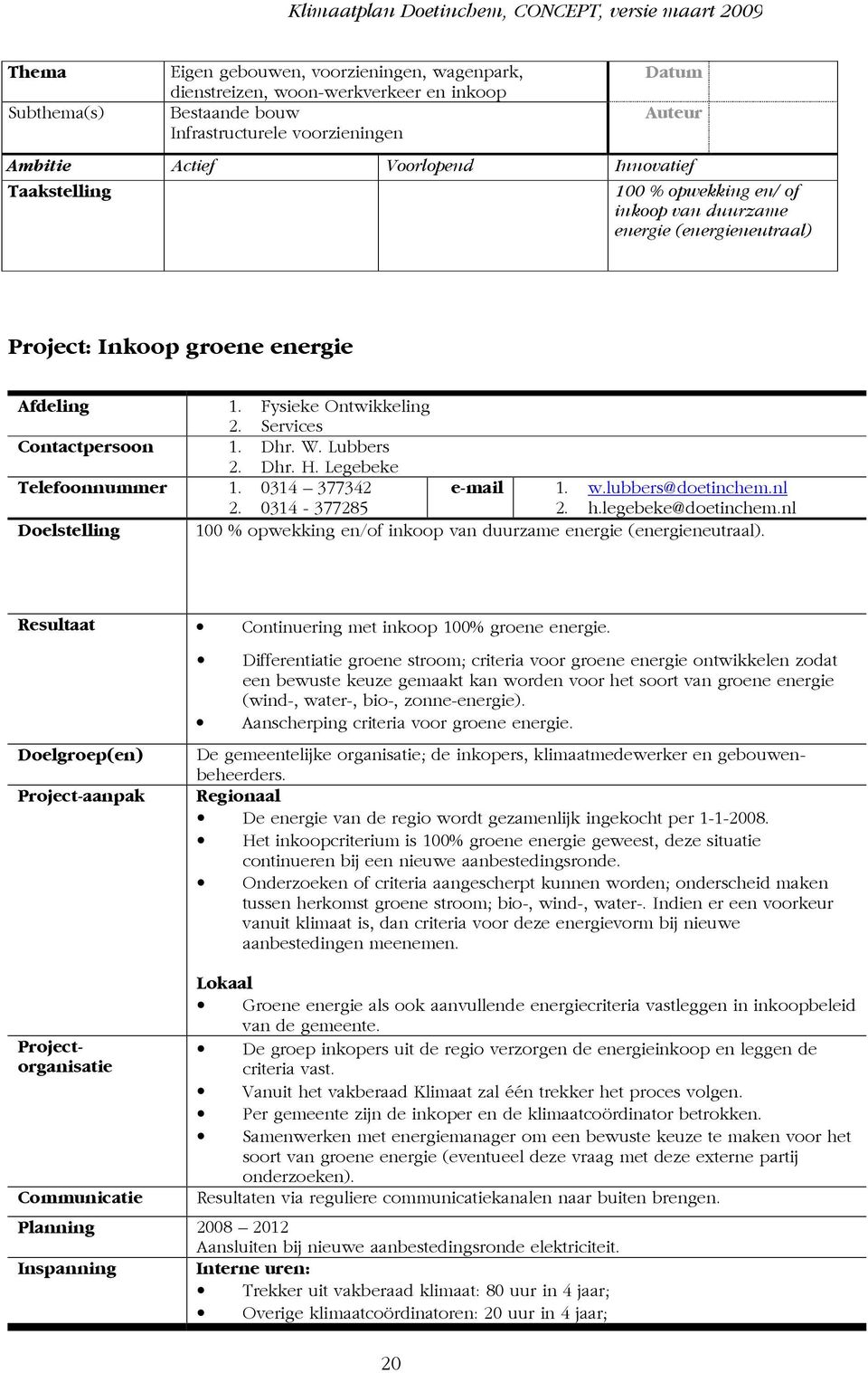 Legebeke Telefoonnummer 1. 0314 377342 2. 0314-377285 e-mail 1. w.lubbers@doetinchem.nl 2. h.legebeke@doetinchem.nl Doelstelling 100 % opwekking en/of inkoop van duurzame energie (energieneutraal).