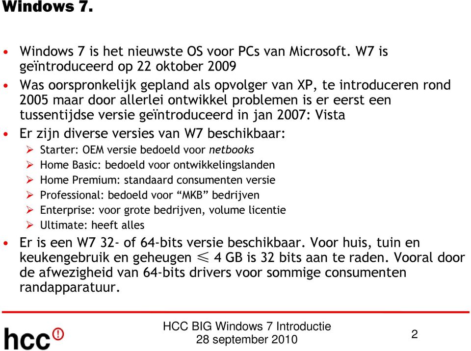 geïntroduceerd in jan 2007: Vista Er zijn diverse versies van W7 beschikbaar: Starter: OEM versie bedoeld voor netbooks Home Basic: bedoeld voor ontwikkelingslanden Home Premium: standaard