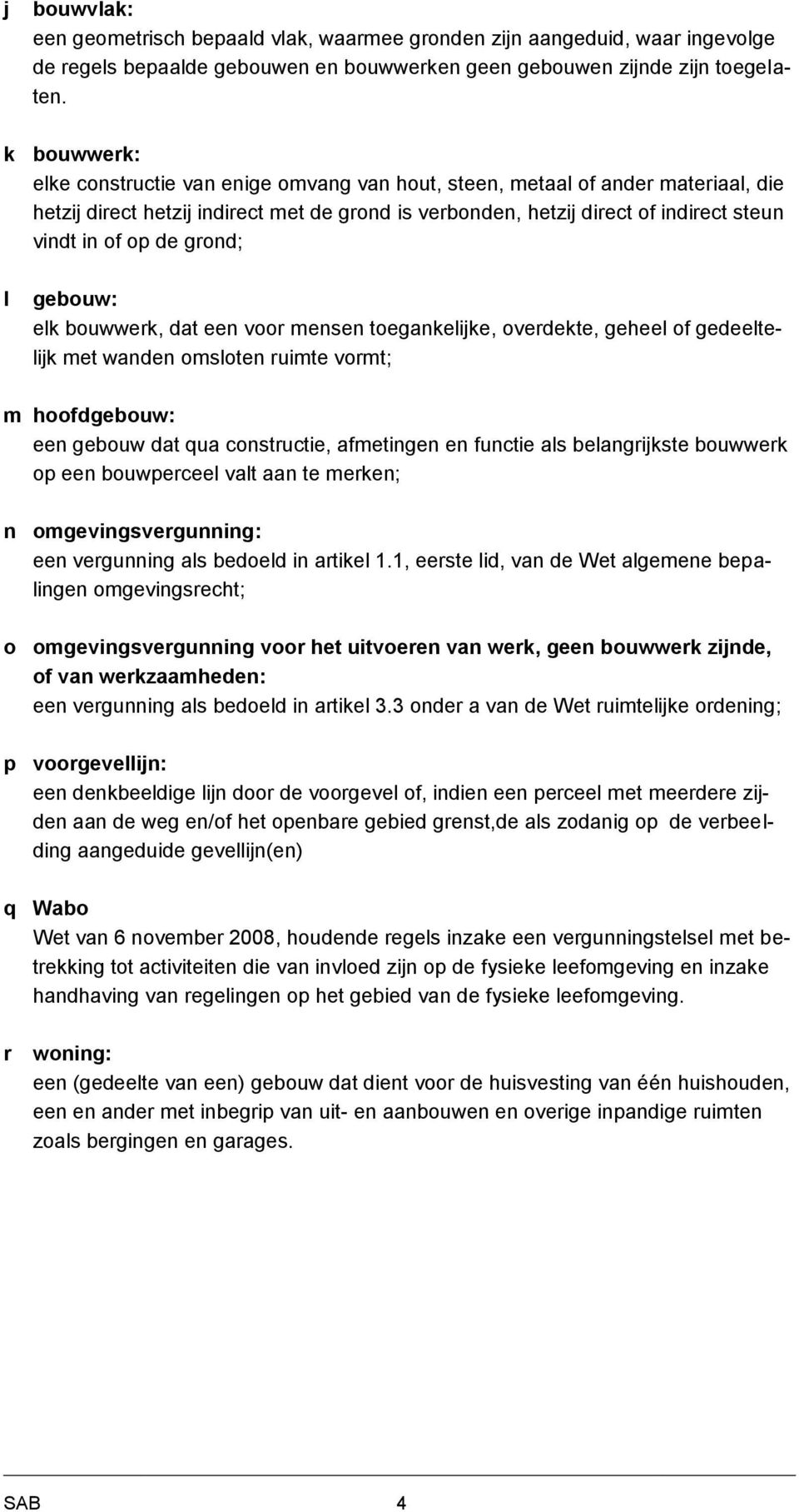 de grond; l gebouw: elk bouwwerk, dat een voor mensen toegankelijke, overdekte, geheel of gedeeltelijk met wanden omsloten ruimte vormt; m hoofdgebouw: een gebouw dat qua constructie, afmetingen en