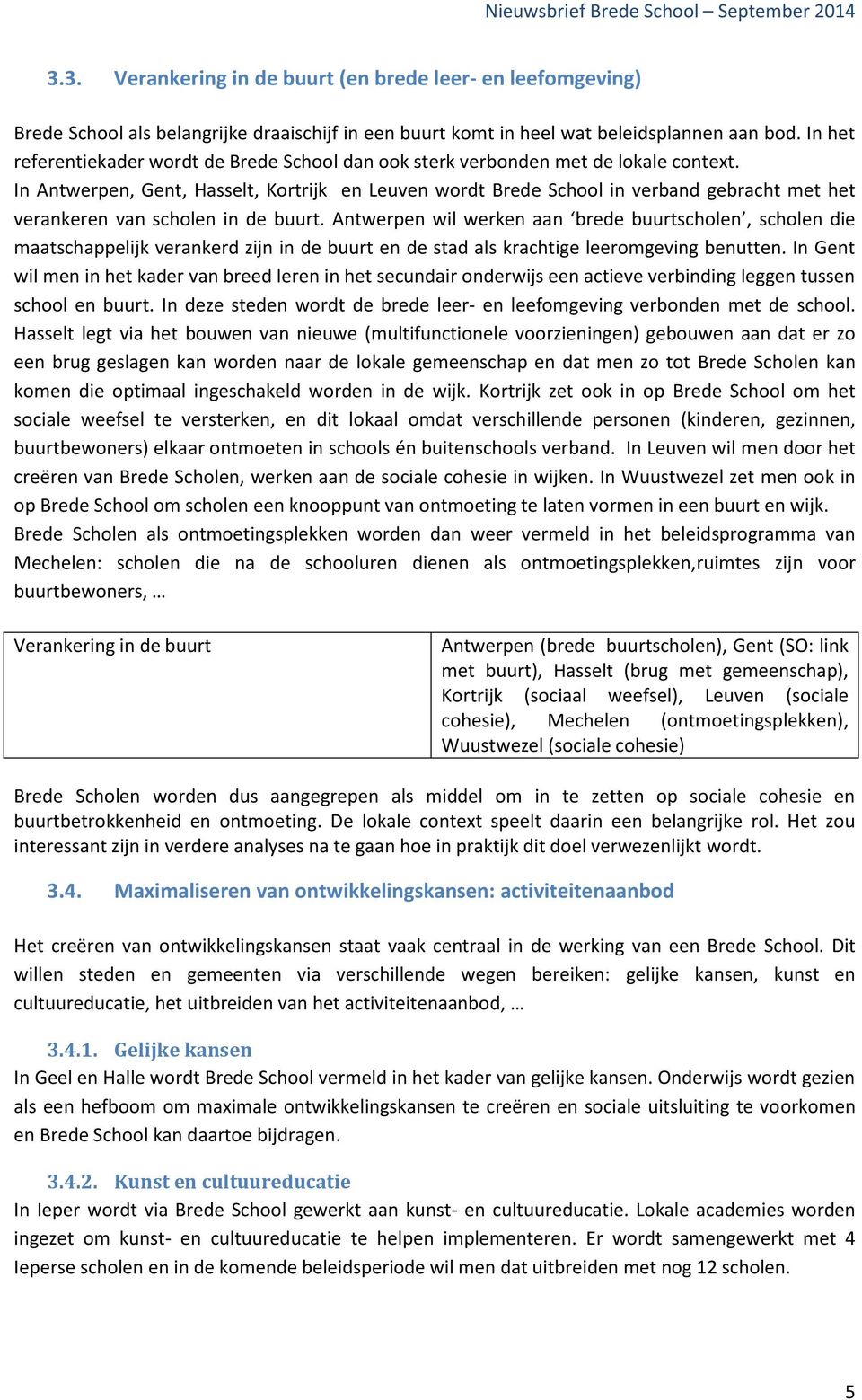 In Antwerpen, Gent, Hasselt, Kortrijk en Leuven wordt Brede School in verband gebracht met het verankeren van scholen in de buurt.