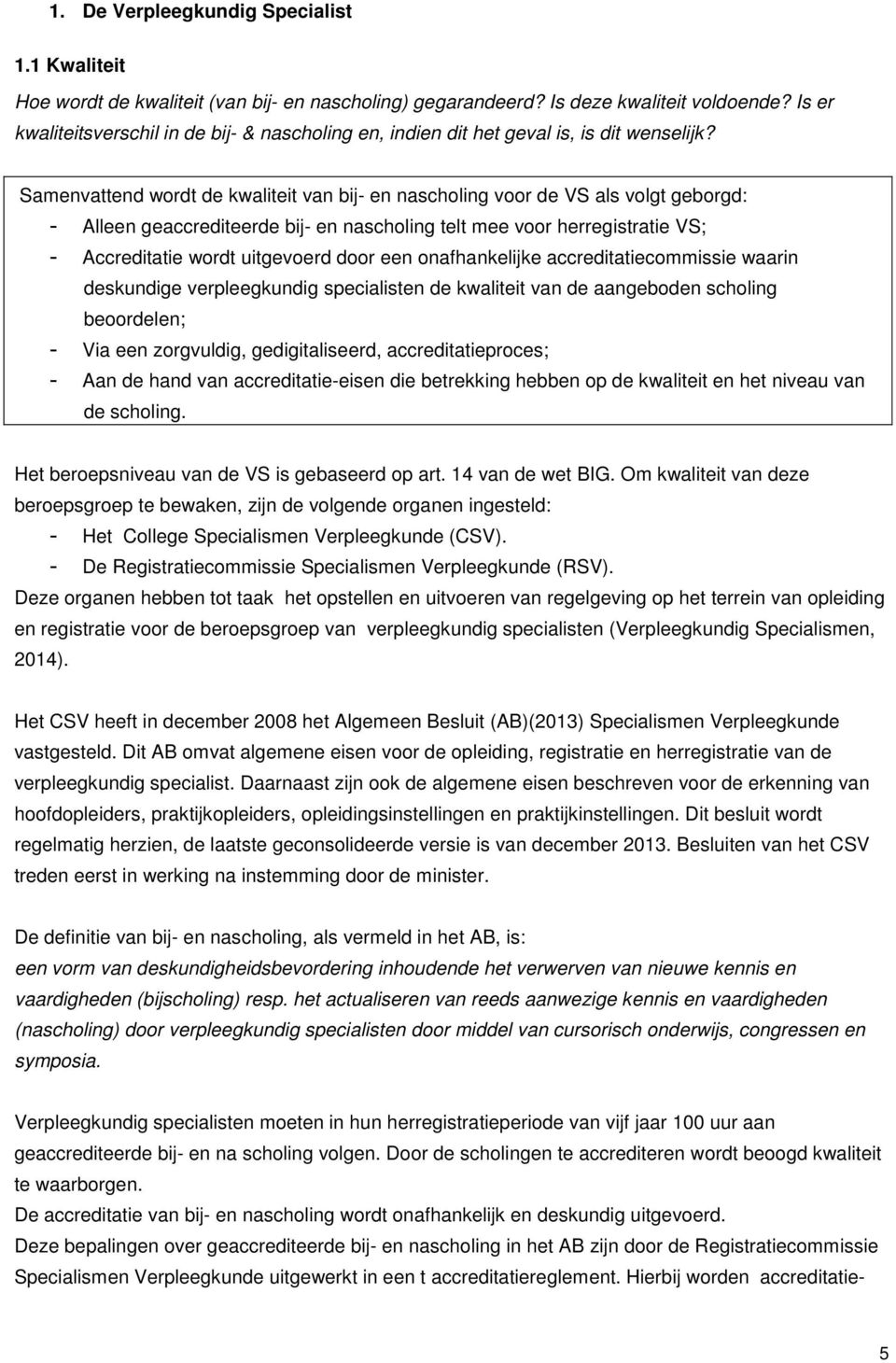 Samenvattend wordt de kwaliteit van bij- en nascholing voor de VS als volgt geborgd: - Alleen geaccrediteerde bij- en nascholing telt mee voor herregistratie VS; - Accreditatie wordt uitgevoerd door