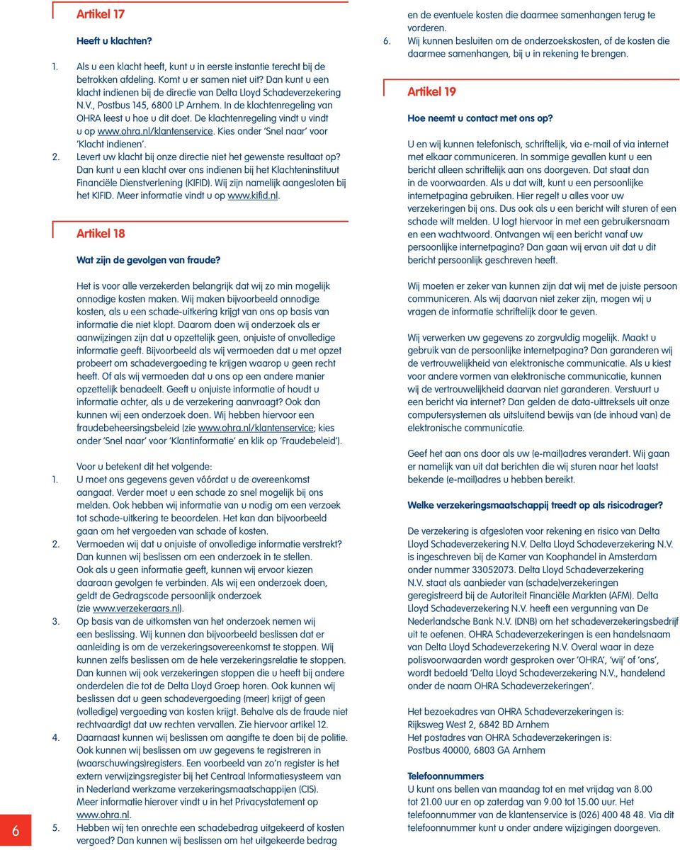 De klachtenregeling vindt u vindt u op www.ohra.nl/klantenservice. Kies onder Snel naar voor Klacht indienen. 2. Levert uw klacht bij onze directie niet het gewenste resultaat op?
