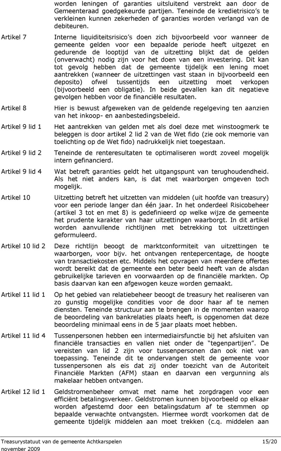 Artikel 7 Artikel 8 Artikel 9 lid 1 Artikel 9 lid 2 Artikel 9 lid 4 Artikel 10 Artikel 10 lid 2 Artikel 11 lid 1 Artikel 11 lid 4 Artikel 12 lid 1 Interne liquiditeitsrisico s doen zich bijvoorbeeld