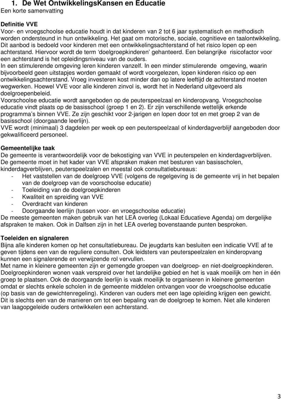 Hiervoor wordt de term doelgroepkinderen gehanteerd. Een belangrijke risicofactor voor een achterstand is het opleidingsniveau van de ouders. In een stimulerende omgeving leren kinderen vanzelf.