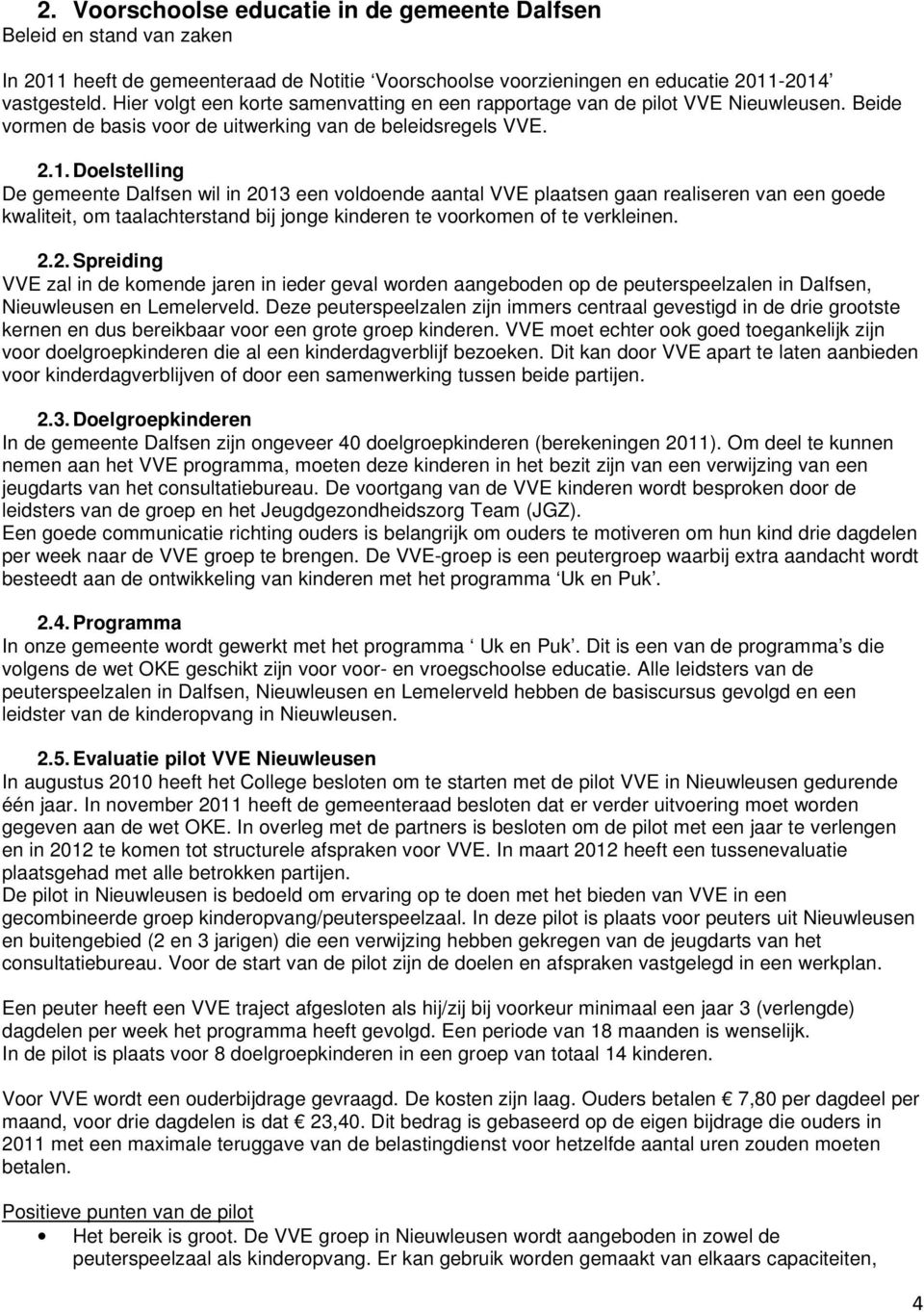 Doelstelling De gemeente Dalfsen wil in 2013 een voldoende aantal VVE plaatsen gaan realiseren van een goede kwaliteit, om taalachterstand bij jonge kinderen te voorkomen of te verkleinen. 2.2. Spreiding VVE zal in de komende jaren in ieder geval worden aangeboden op de peuterspeelzalen in Dalfsen, Nieuwleusen en Lemelerveld.