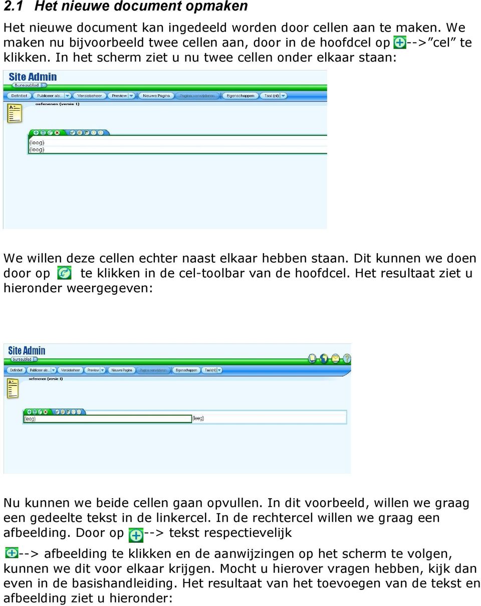 Het resultaat ziet u hieronder weergegeven: Nu kunnen we beide cellen gaan opvullen. In dit voorbeeld, willen we graag een gedeelte tekst in de linkercel.