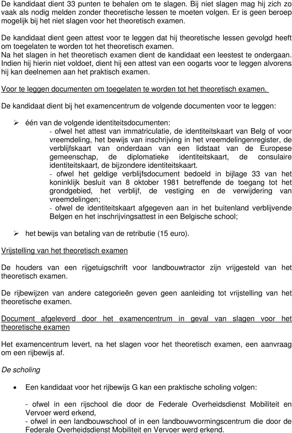 De kandidaat dient geen attest voor te leggen dat hij theoretische lessen gevolgd heeft om toegelaten te worden tot het theoretisch examen.