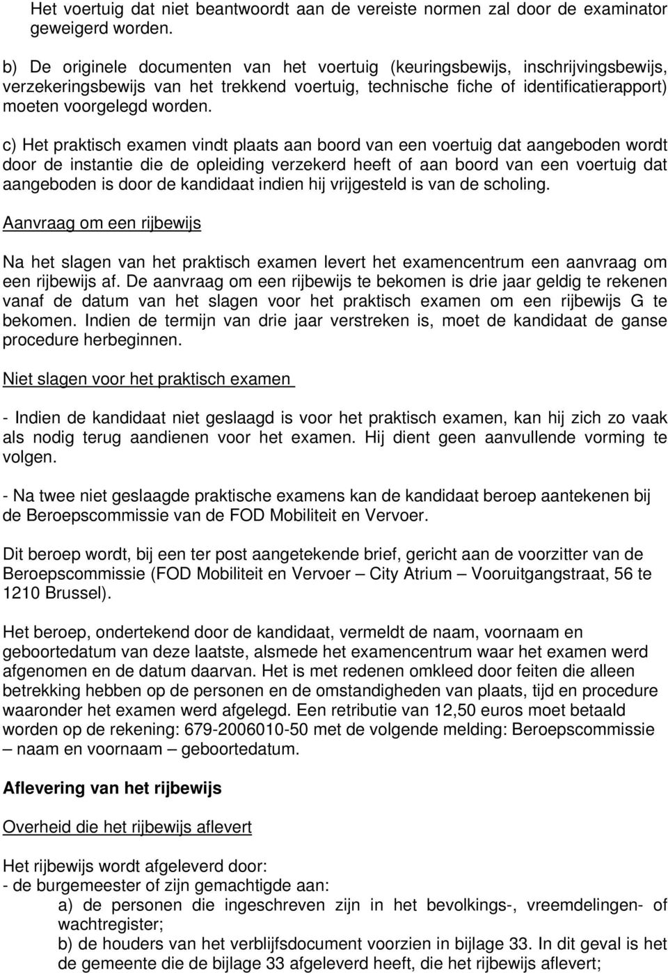 c) Het praktisch examen vindt plaats aan boord van een voertuig dat aangeboden wordt door de instantie die de opleiding verzekerd heeft of aan boord van een voertuig dat aangeboden is door de