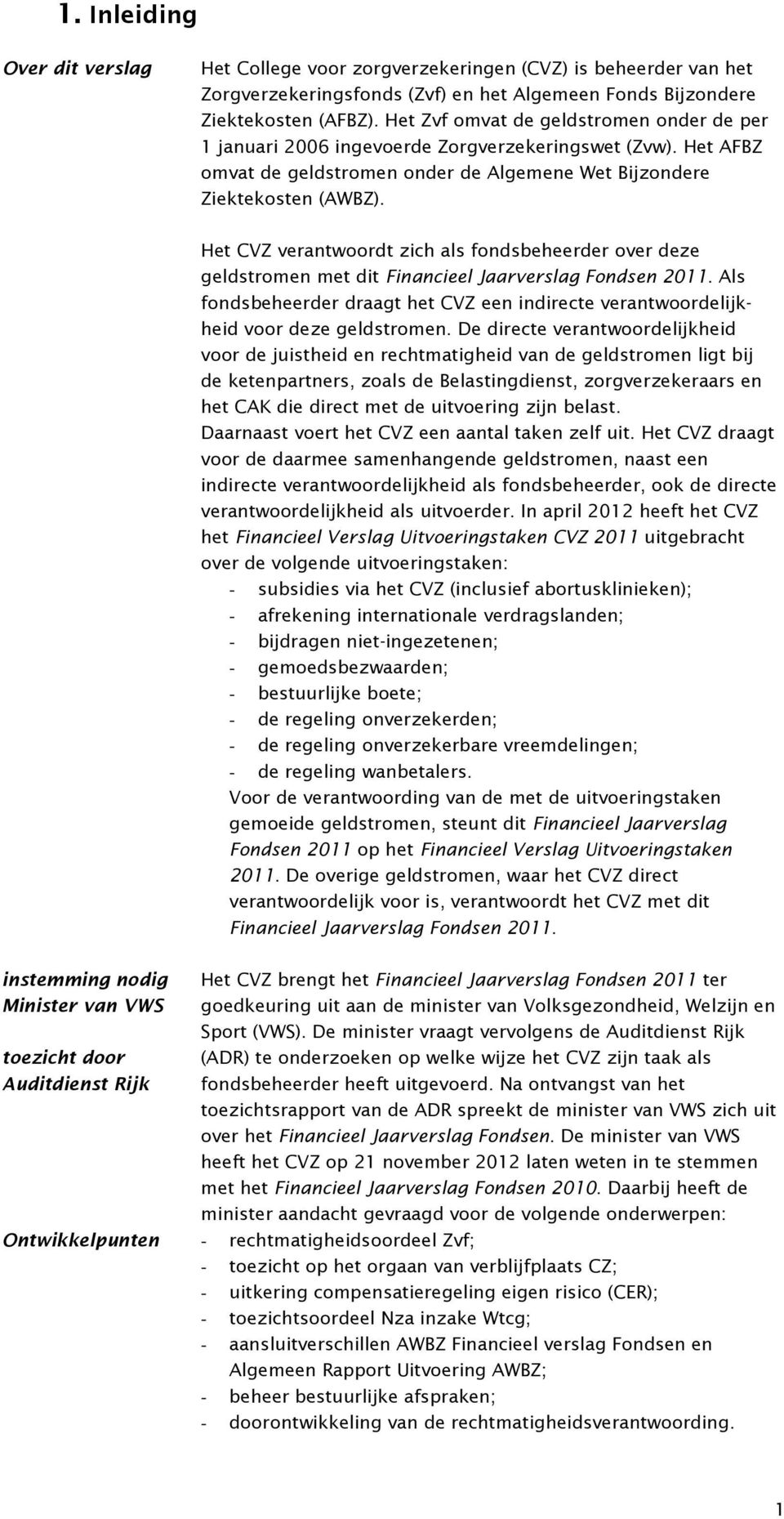 Het CVZ verantwoordt zich als fondsbeheerder over deze geldstromen met dit Financieel Jaarverslag Fondsen 2011.