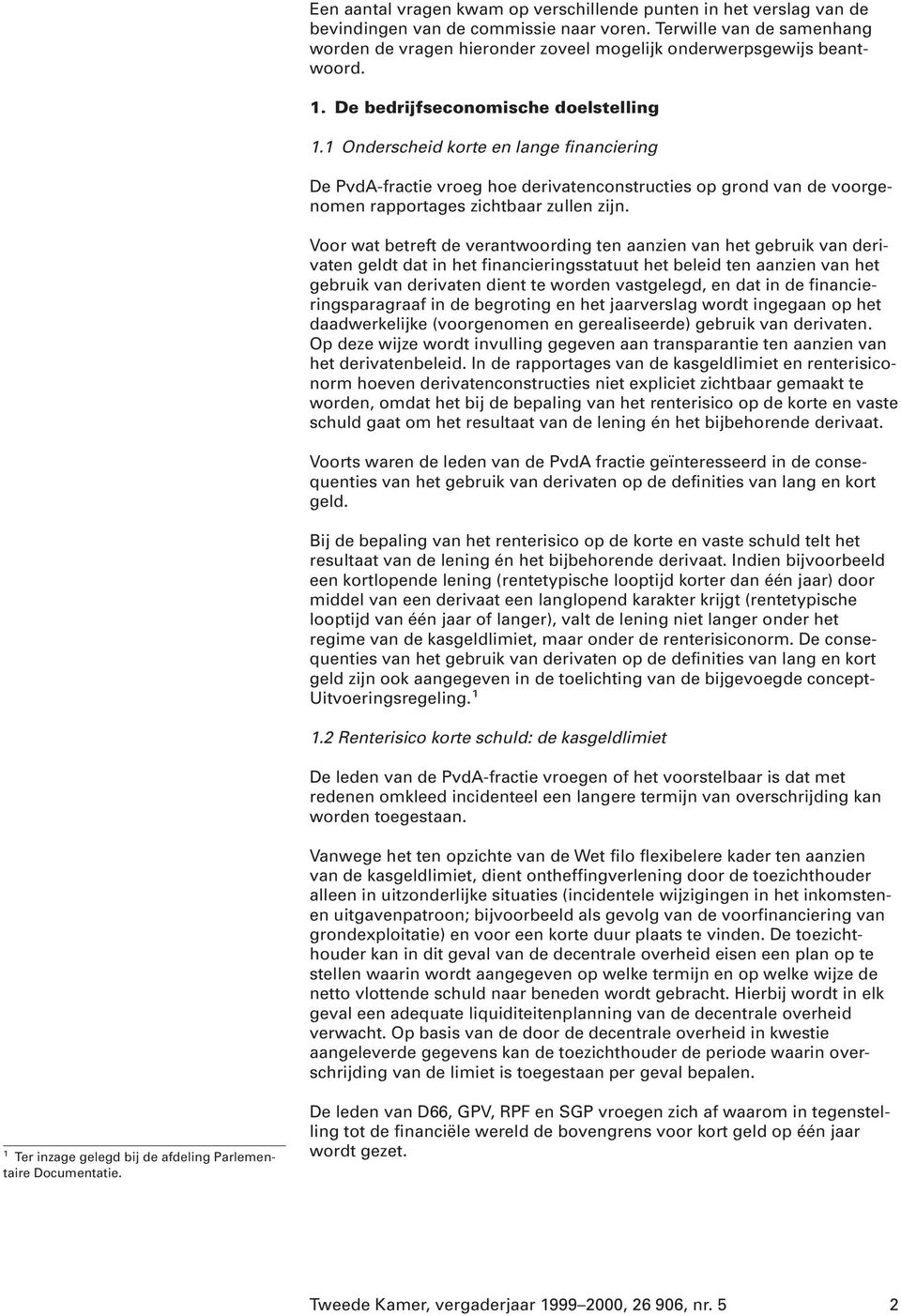 1 Onderscheid korte en lange financiering De PvdA-fractie vroeg hoe derivatenconstructies op grond van de voorgenomen rapportages zichtbaar zullen zijn.