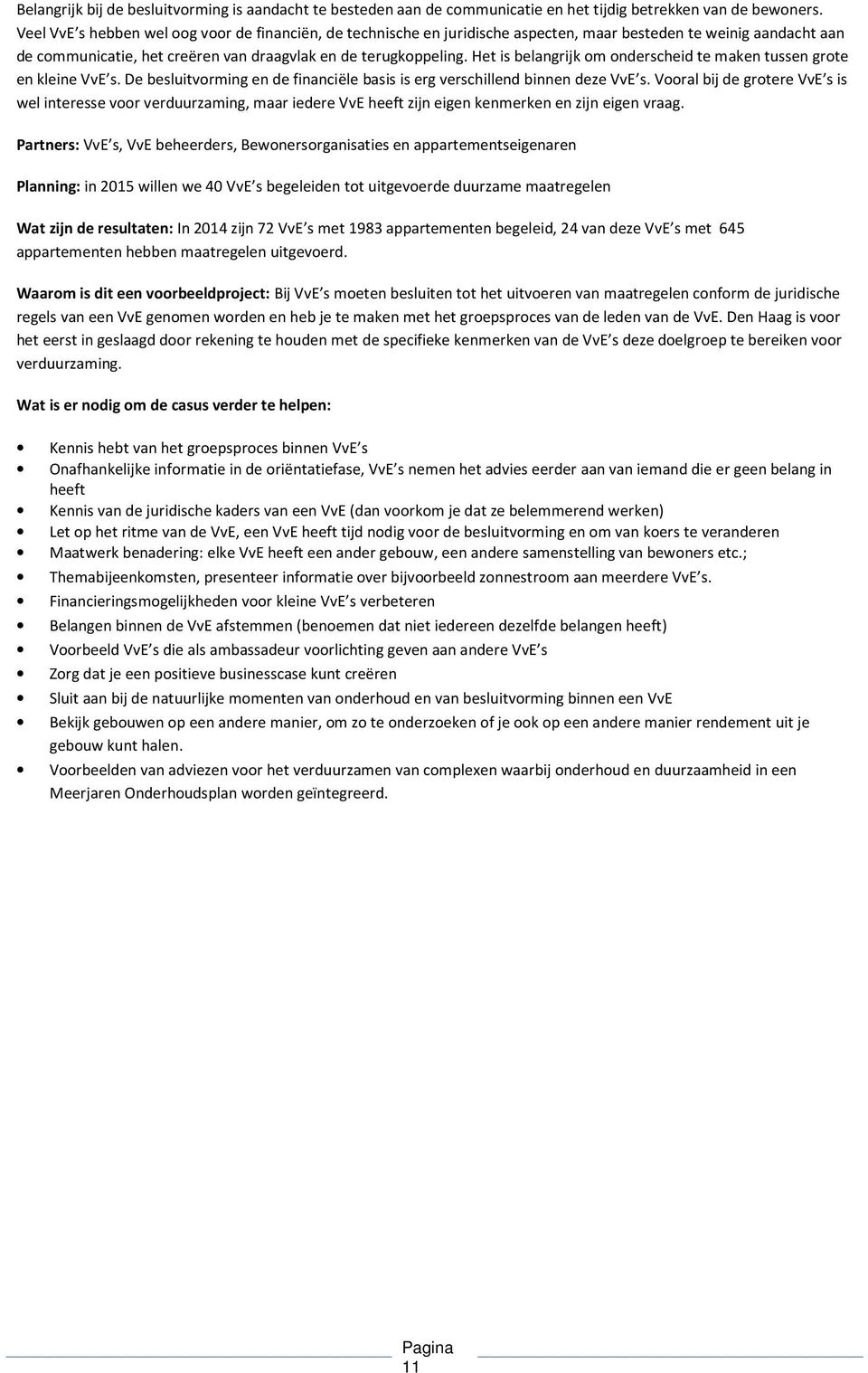 Het is belangrijk om onderscheid te maken tussen grote en kleine VvE s. De besluitvorming en de financiële basis is erg verschillend binnen deze VvE s.