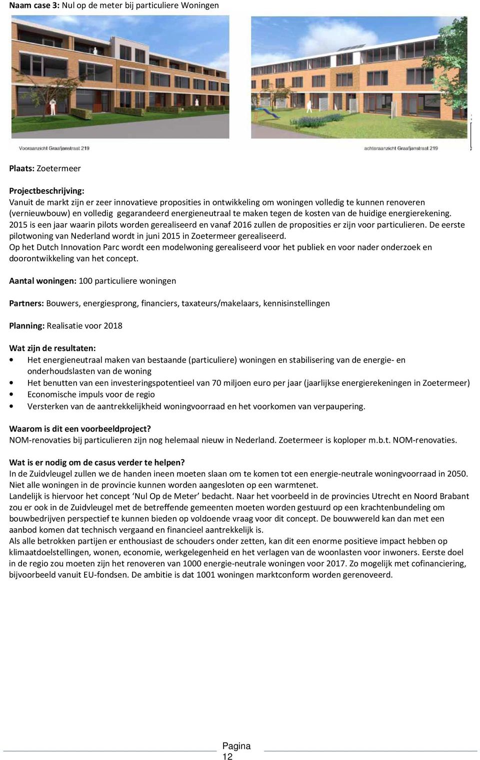 2015 is een jaar waarin pilots worden gerealiseerd en vanaf 2016 zullen de proposities er zijn voor particulieren. De eerste pilotwoning van Nederland wordt in juni 2015 in Zoetermeer gerealiseerd.