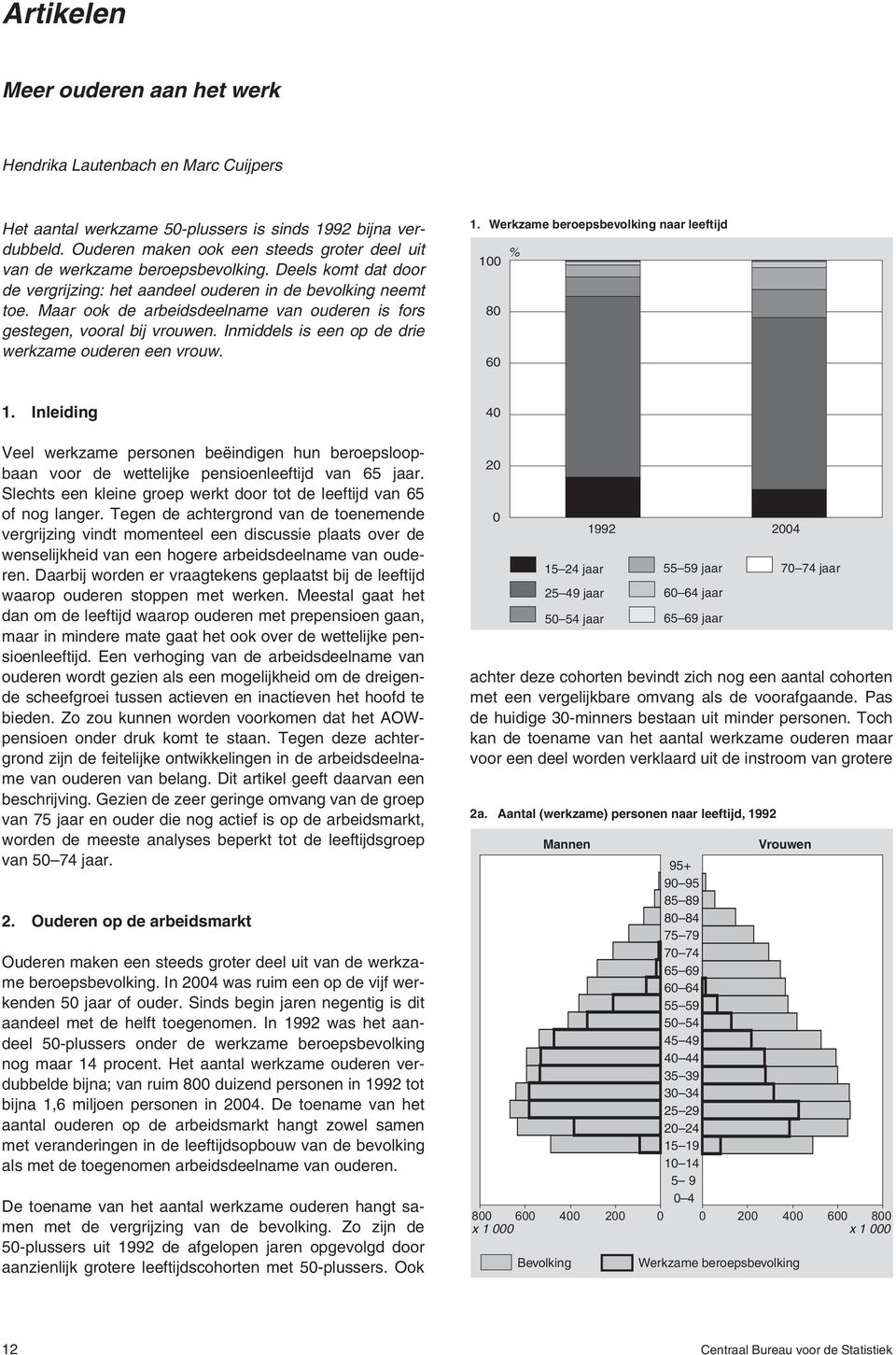 Maar ook de arbeidsdeelname van ouderen is fors gestegen, vooral bij vrouwen. Inmiddels is een op de drie werkzame ouderen een vrouw. 1. Werkzame beroepsbevolking naar leeftijd 8 6 1.