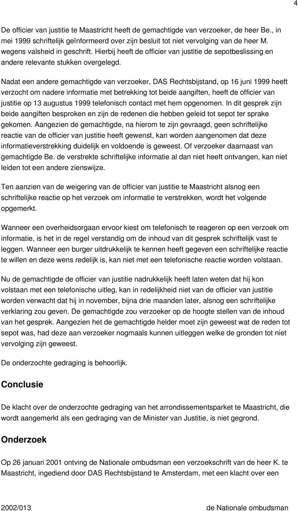 Nadat een andere gemachtigde van verzoeker, DAS Rechtsbijstand, op 16 juni 1999 heeft verzocht om nadere informatie met betrekking tot beide aangiften, heeft de officier van justitie op 13 augustus