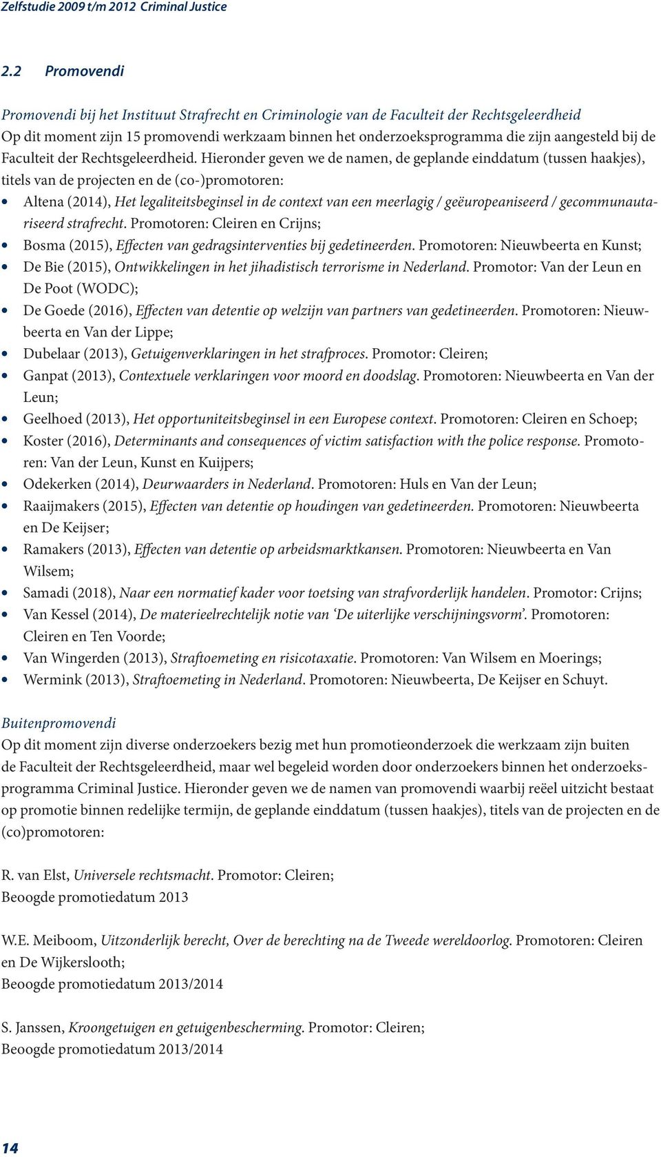Hieronder geven we de namen, de geplande einddatum (tussen haakjes), titels van de projecten en de (co-)promotoren: Altena (2014), Het legaliteitsbeginsel in de context van een meerlagig /