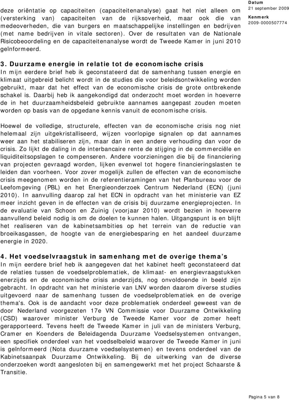 Duurzame energie in relatie tot de economische crisis In mijn eerdere brief heb ik geconstateerd dat de samenhang tussen energie en klimaat uitgebreid belicht wordt in de studies die voor