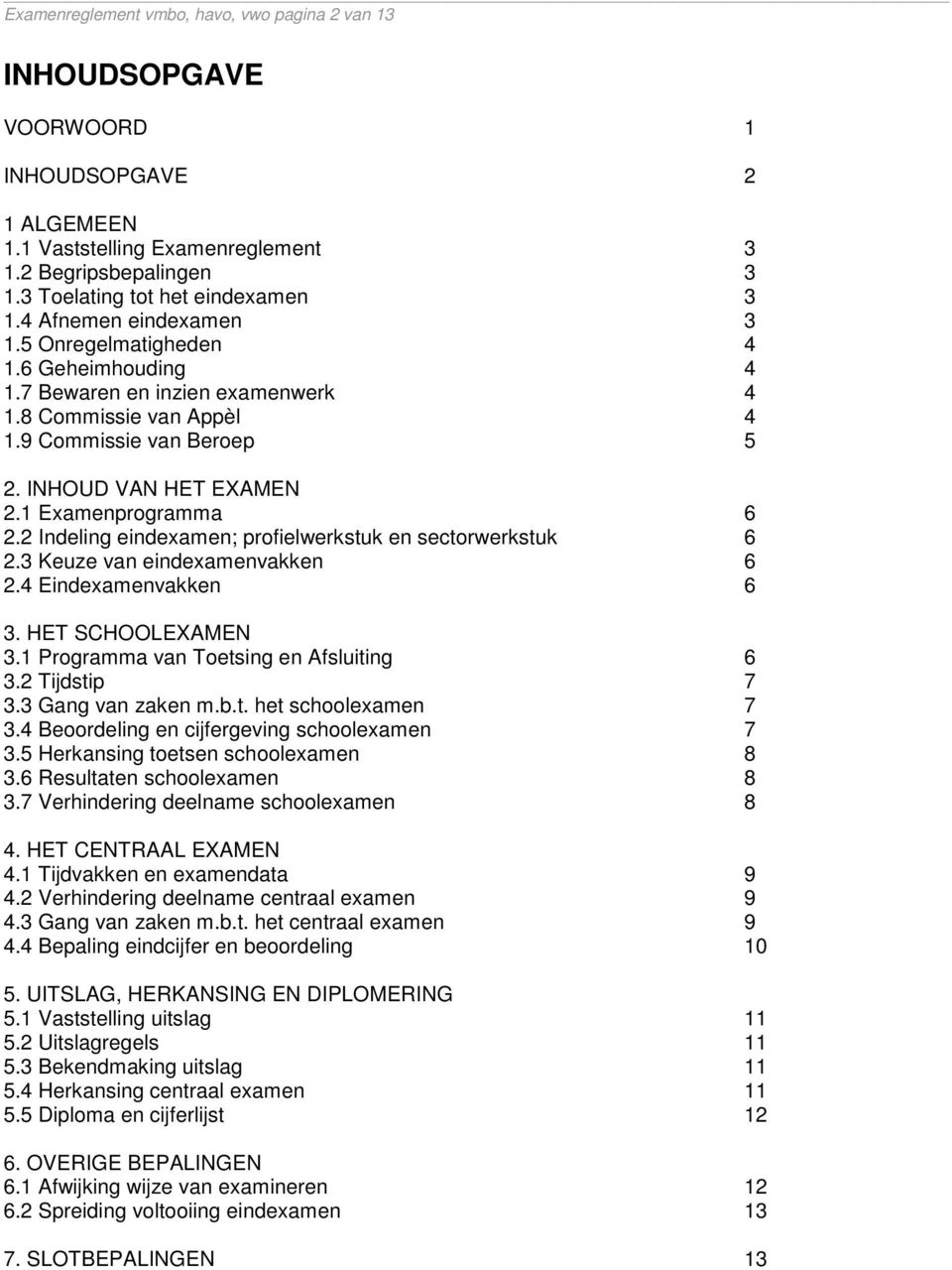 1 Examenprogramma 6 2.2 Indeling eindexamen; profielwerkstuk en sectorwerkstuk 6 2.3 Keuze van eindexamenvakken 6 2.4 Eindexamenvakken 6 3. HET SCHOOLEXAMEN 3.