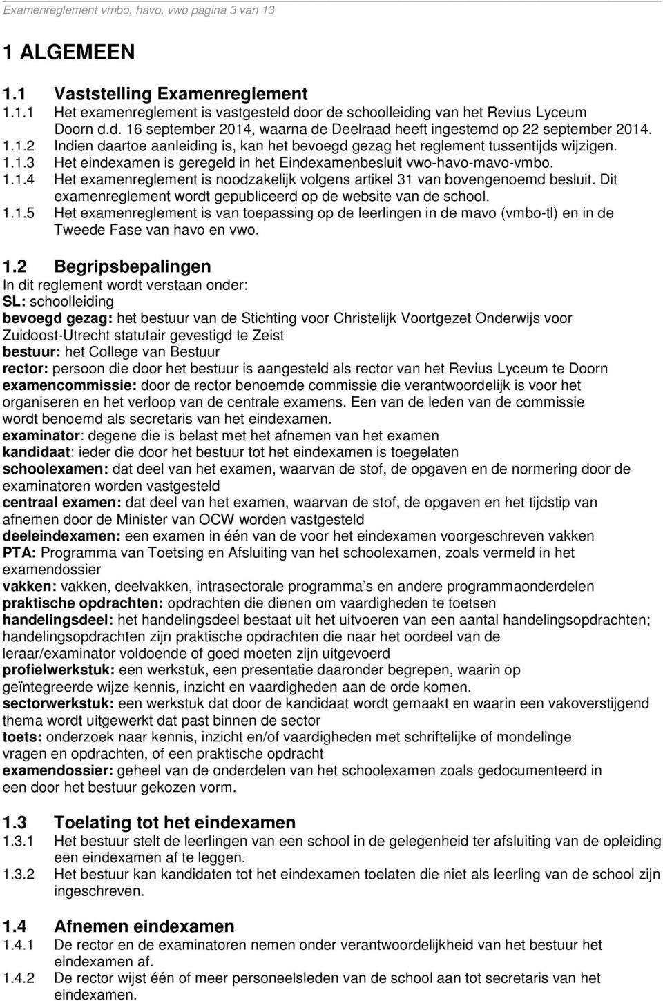 1.1.3 Het eindexamen is geregeld in het Eindexamenbesluit vwo-havo-mavo-vmbo. 1.1.4 Het examenreglement is noodzakelijk volgens artikel 31 van bovengenoemd besluit.