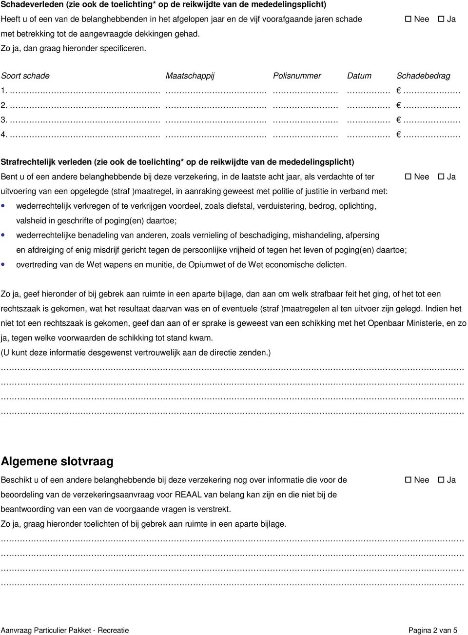 ... Strafrechtelijk verleden (zie ook de toelichting* op de reikwijdte van de mededelingsplicht) Bent u of een andere belanghebbende bij deze verzekering, in de laatste acht jaar, als verdachte of