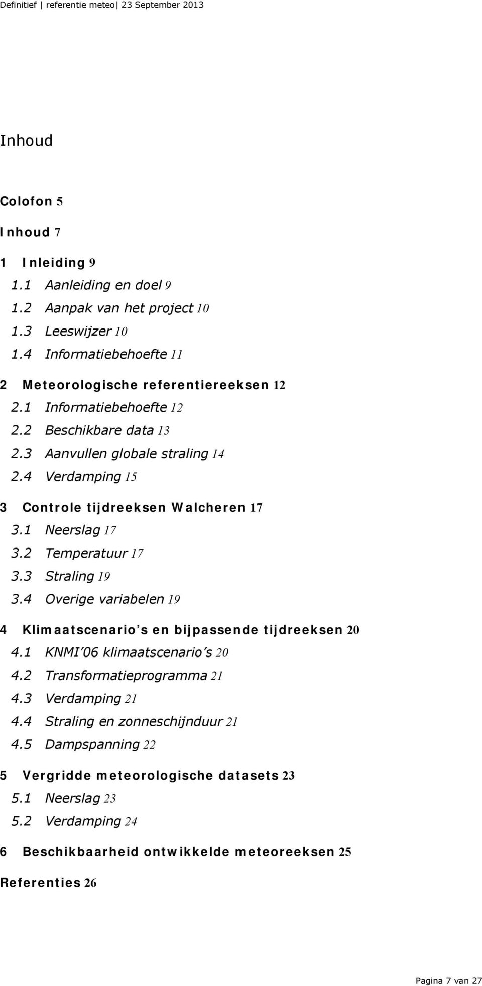 3 Straling 19 3.4 Overige variabelen 19 4 Klimaatscenario s en bijpassende tijdreeksen 20 4.1 KNMI 06 klimaatscenario s 20 4.2 Transformatieprogramma 21 4.3 Verdamping 21 4.