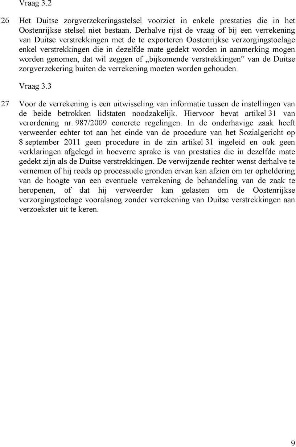 mogen worden genomen, dat wil zeggen of bijkomende verstrekkingen van de Duitse zorgverzekering buiten de verrekening moeten worden gehouden. Vraag 3.