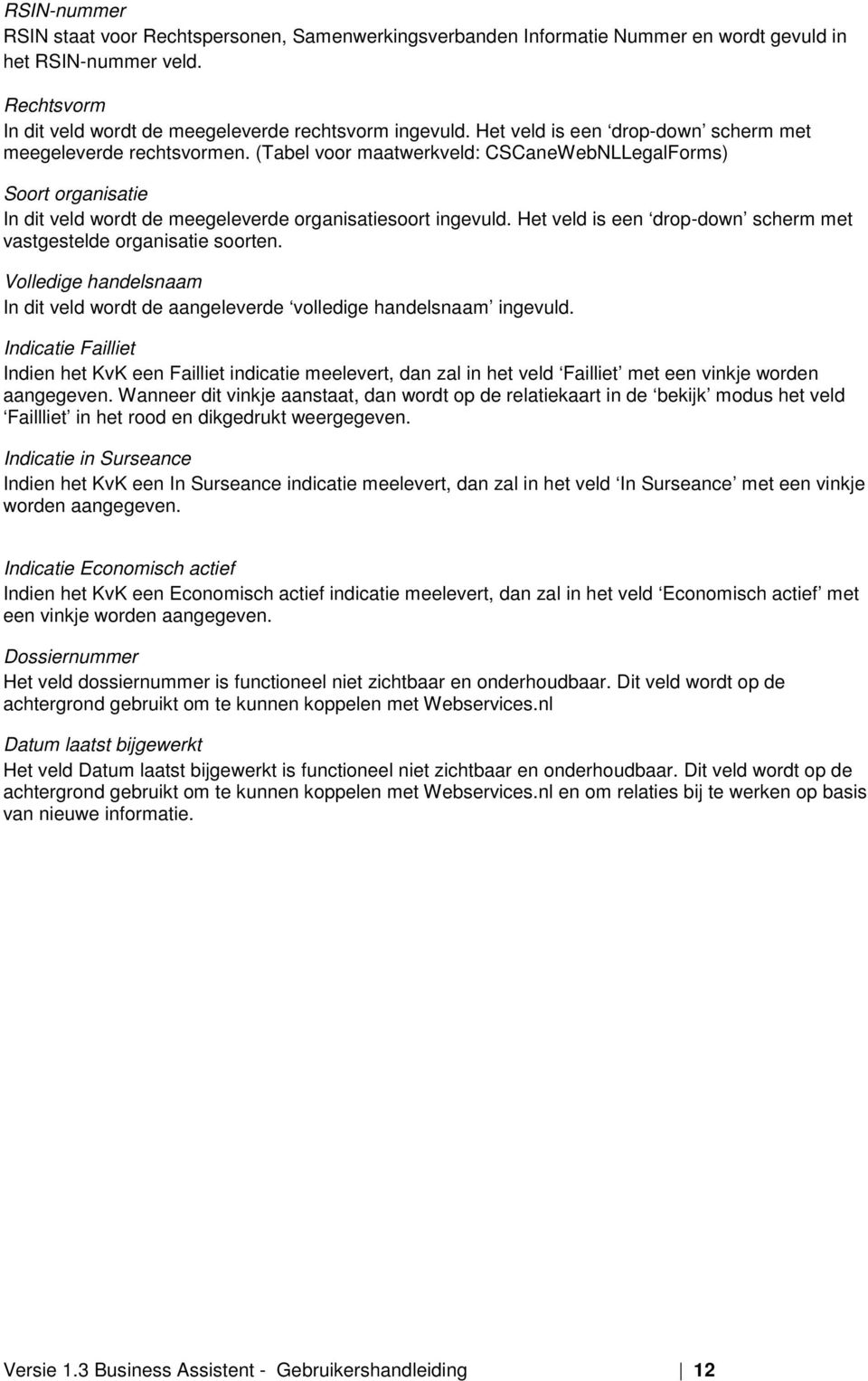 Het veld is een drop-down scherm met vastgestelde organisatie soorten. Volledige handelsnaam In dit veld wordt de aangeleverde volledige handelsnaam ingevuld.