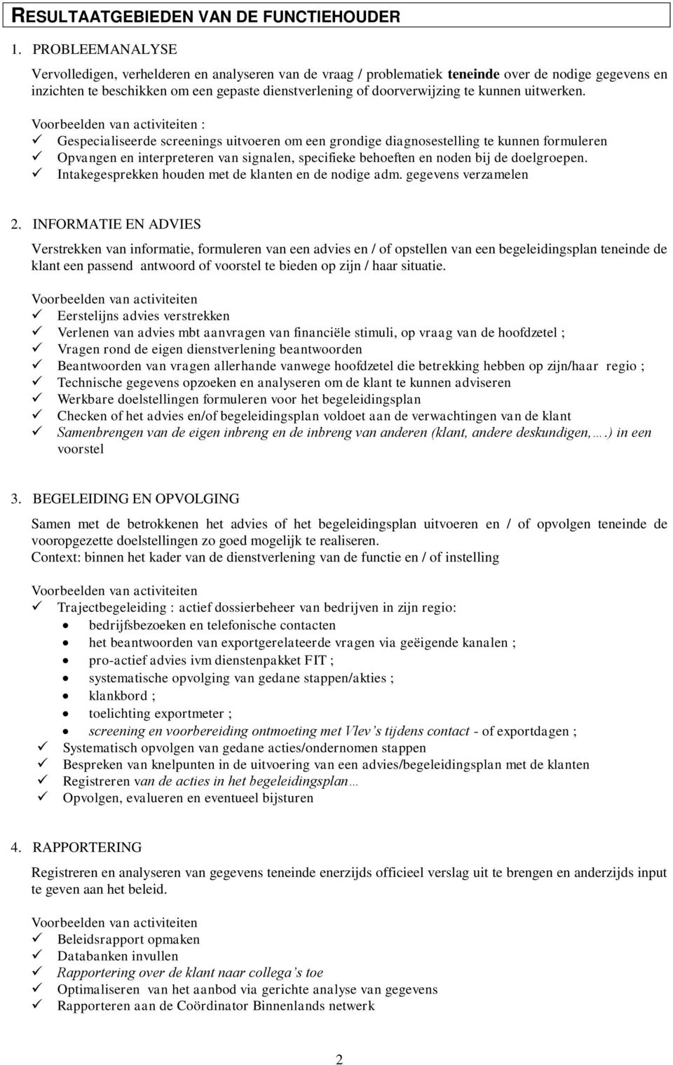 kunnen uitwerken. Gespecialiseerde screenings uitvoeren om een grondige diagnosestelling te kunnen formuleren Opvangen en interpreteren van signalen, specifieke behoeften en noden bij de doelgroepen.