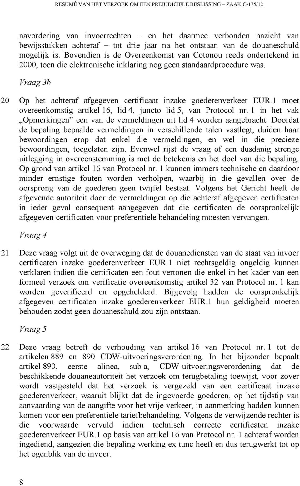 Vraag 3b 20 Op het achteraf afgegeven certificaat inzake goederenverkeer EUR.1 moet overeenkomstig artikel 16, lid 4, juncto lid 5, van Protocol nr.