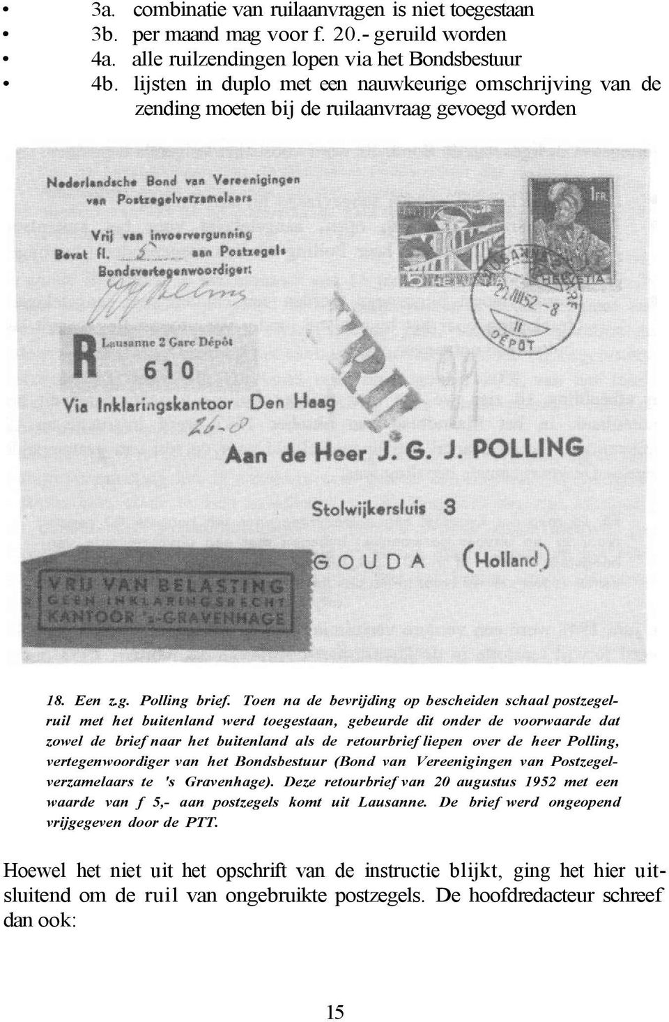 Toen na de bevrijding op bescheiden schaal postzegelruil met het buitenland werd toegestaan, gebeurde dit onder de voorwaarde dat zowel de brief naar het buitenland als de retourbrief liepen over de