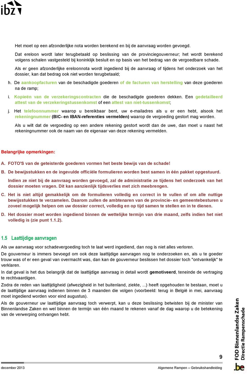 schade. Als er geen afzonderlijke ereloonnota wordt ingediend bij de aanvraag of tijdens het onderzoek van het dossier, kan dat bedrag ook niet worden terugbetaald; h.