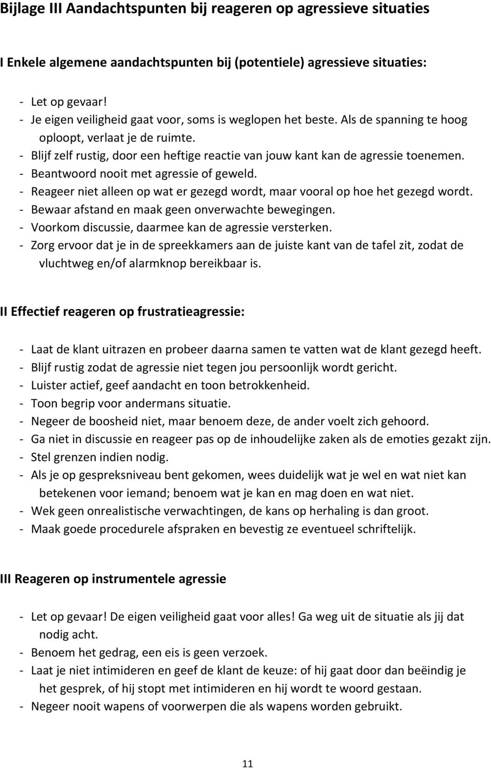 Beantwoord nooit met agressie of geweld. Reageer niet alleen op wat er gezegd wordt, maar vooral op hoe het gezegd wordt. Bewaar afstand en maak geen onverwachte bewegingen.