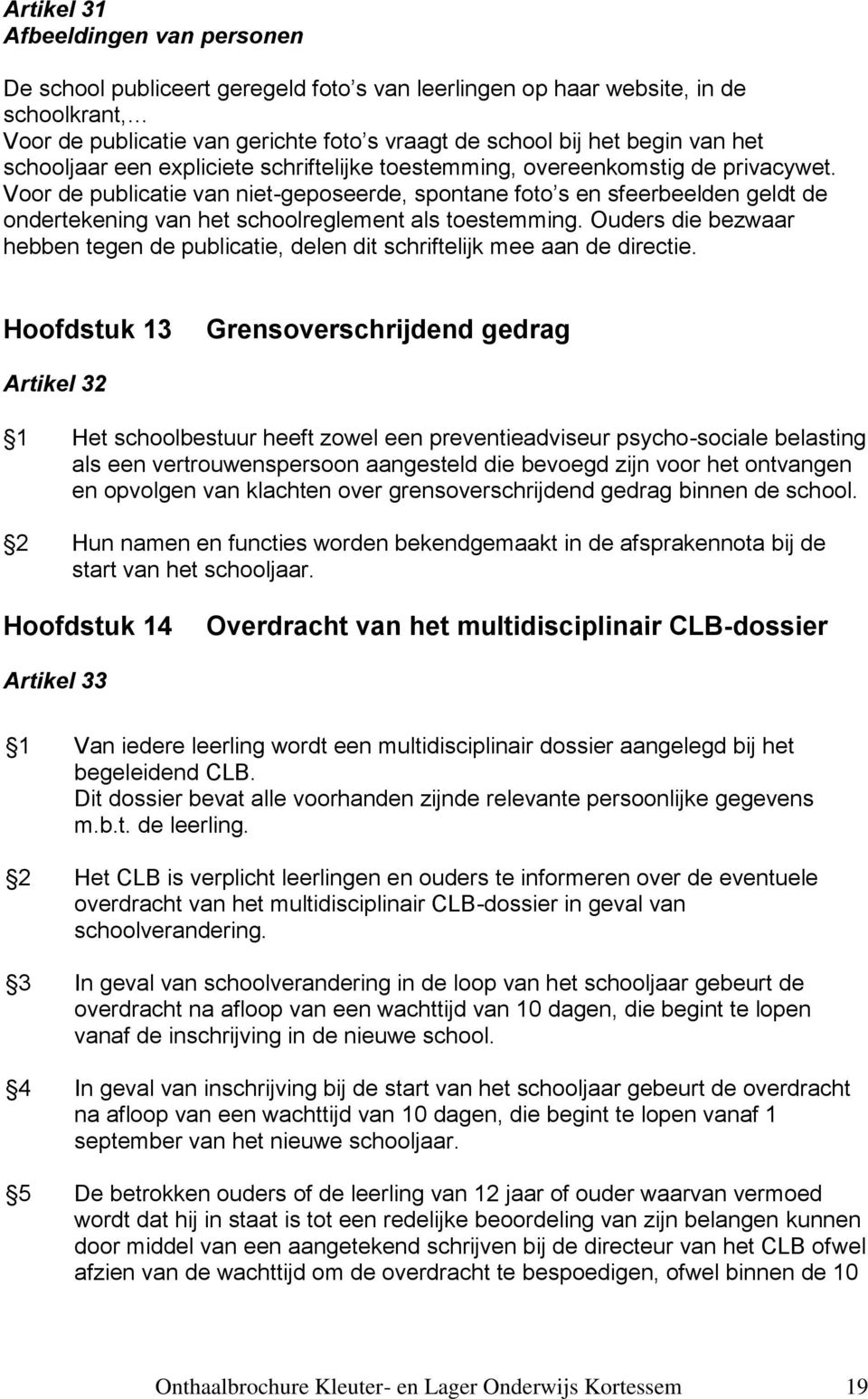 Voor de publicatie van niet-geposeerde, spontane foto s en sfeerbeelden geldt de ondertekening van het schoolreglement als toestemming.