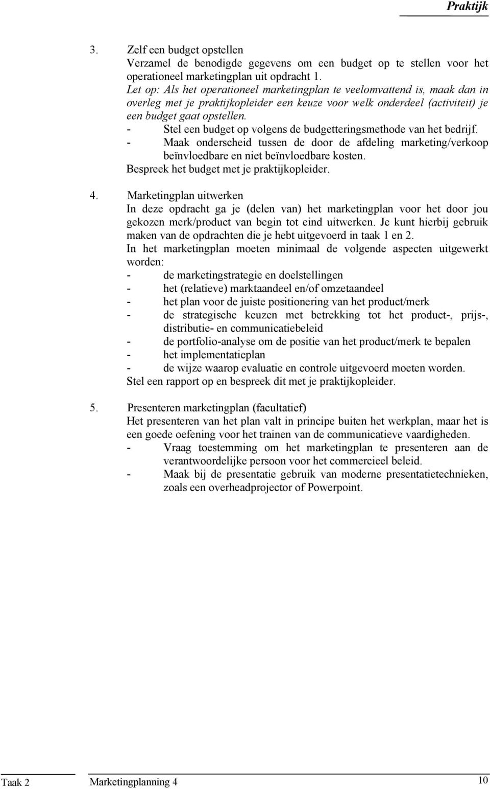 - Stel een budget op volgens de budgetteringsmethode van het bedrijf. - Maak onderscheid tussen de door de afdeling marketing/verkoop beïnvloedbare en niet beïnvloedbare kosten.