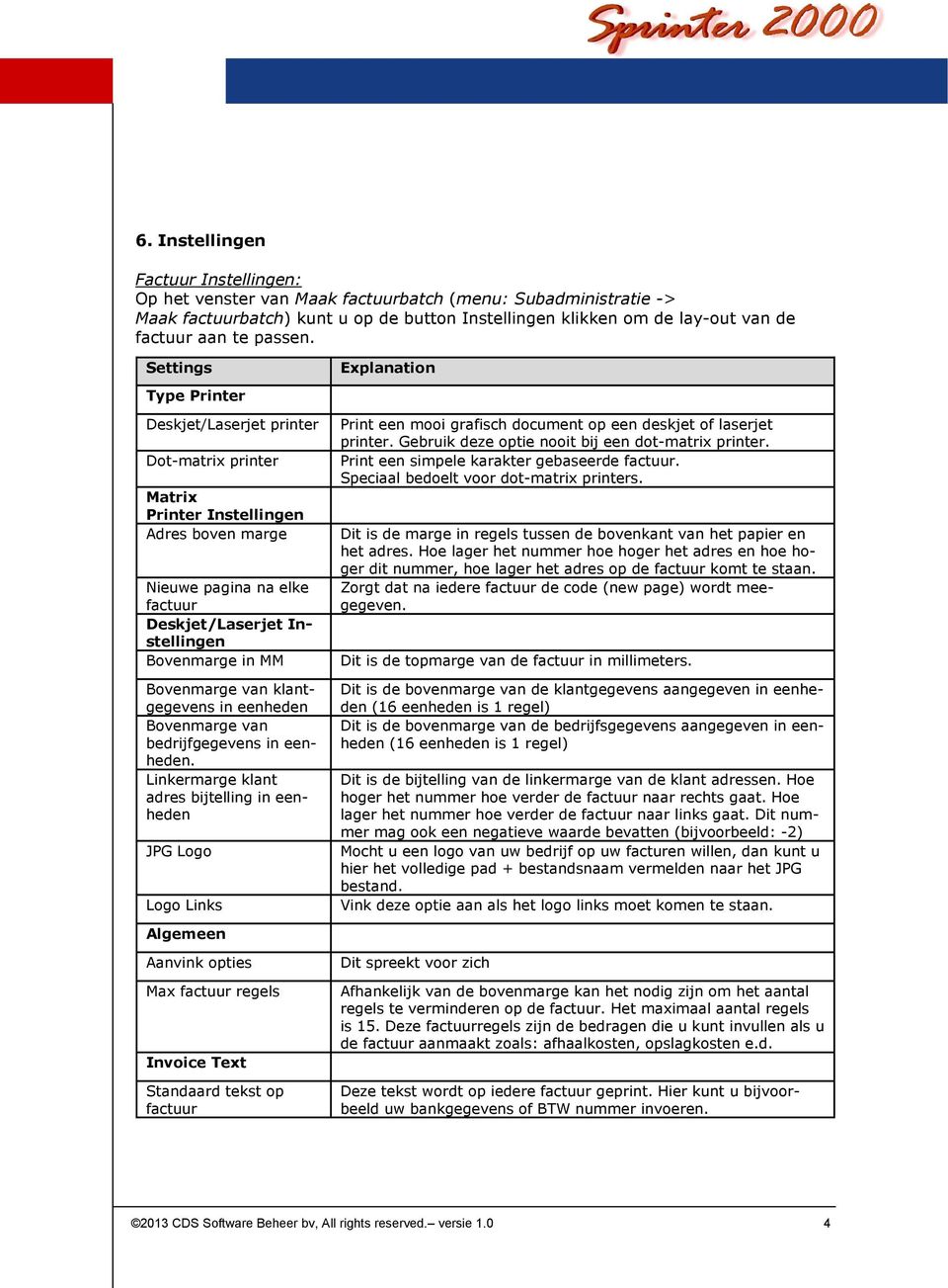 Settings Type Printer Deskjet/Laserjet printer Dot-matrix printer Matrix Printer Instellingen Adres boven marge Nieuwe pagina na elke factuur Deskjet/Laserjet Instellingen Bovenmarge in MM Bovenmarge