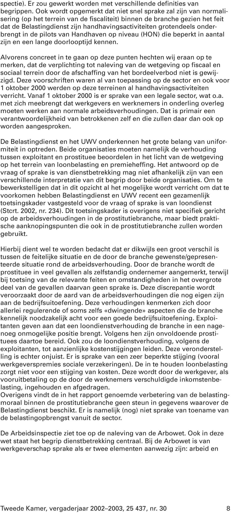 grotendeels onderbrengt in de pilots van Handhaven op niveau (HON) die beperkt in aantal zijn en een lange doorlooptijd kennen.