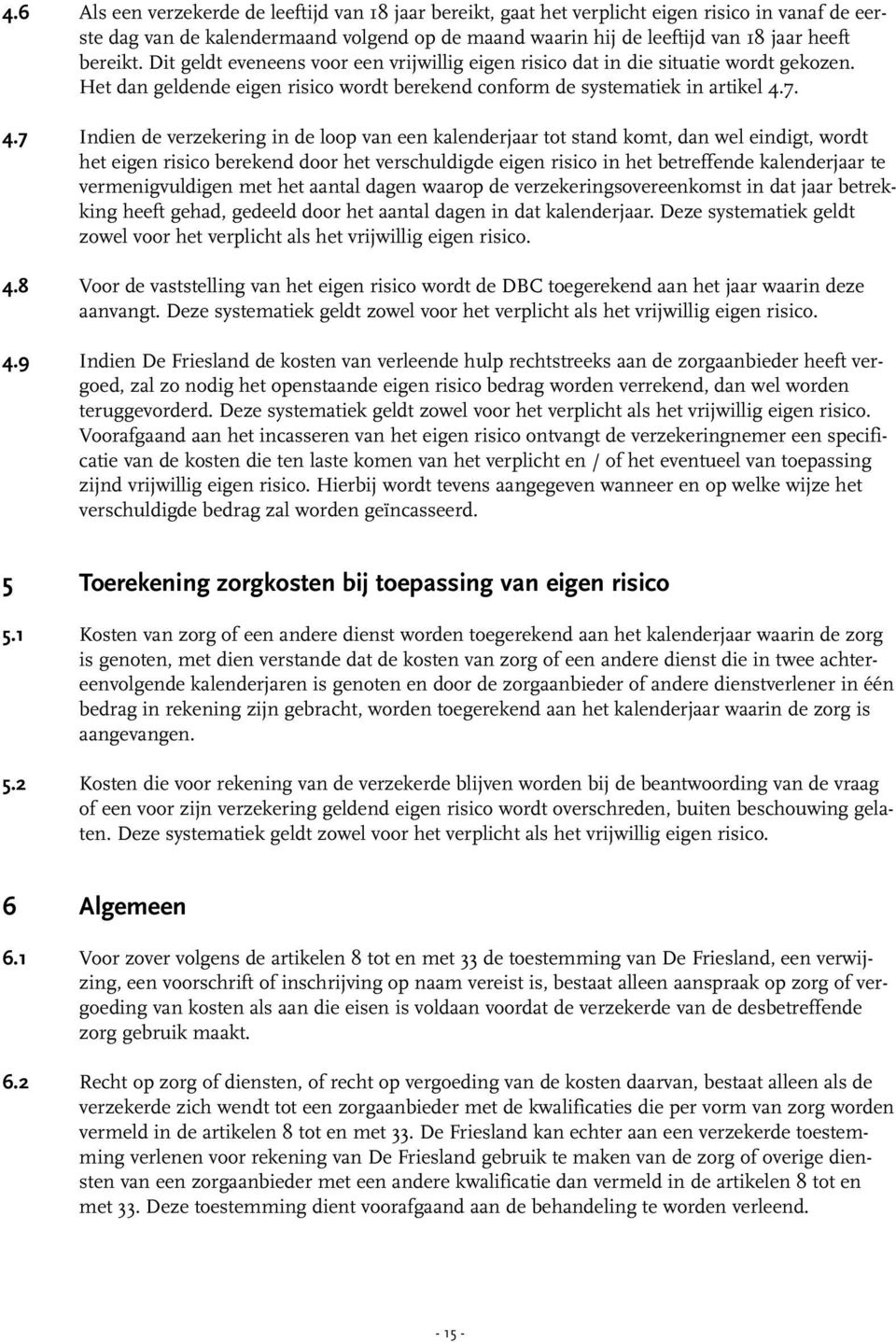 Dit geldt eveneens voor een vrijwillig eigen risico dat in die situatie wordt gekozen. Het dan geldende eigen risico wordt berekend conform de systematiek in artikel 4.7.