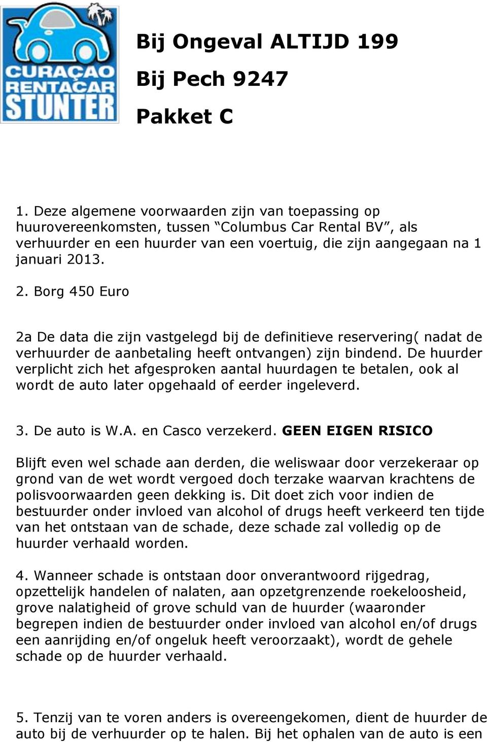 13. 2. Borg 450 Euro 2a De data die zijn vastgelegd bij de definitieve reservering( nadat de verhuurder de aanbetaling heeft ontvangen) zijn bindend.