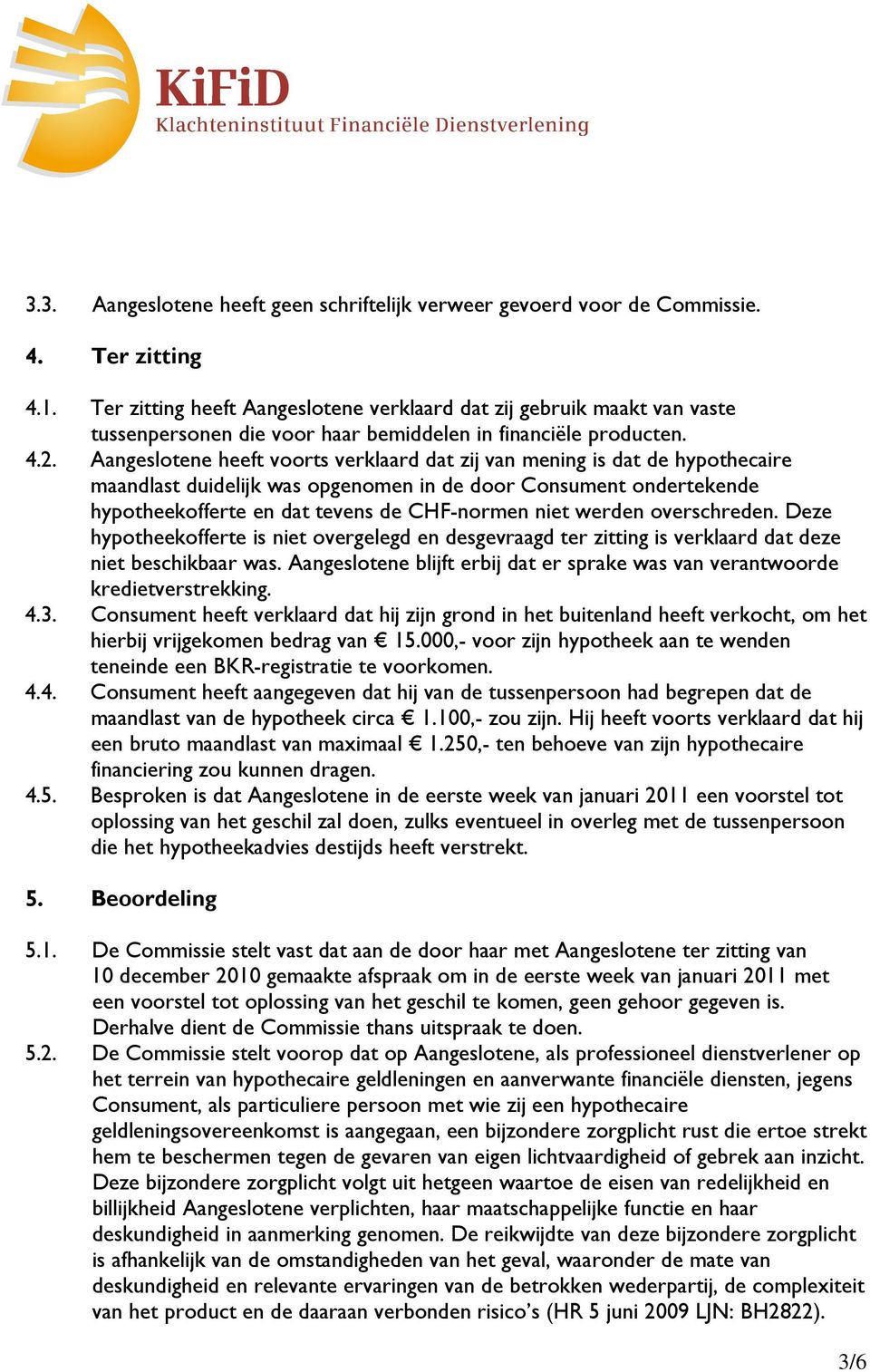 Aangeslotene heeft voorts verklaard dat zij van mening is dat de hypothecaire maandlast duidelijk was opgenomen in de door Consument ondertekende hypotheekofferte en dat tevens de CHF-normen niet