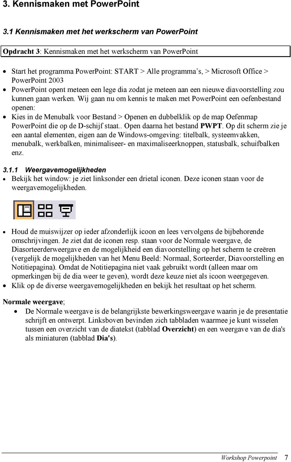 2003 PowerPoint opent meteen een lege dia zodat je meteen aan een nieuwe diavoorstelling zou kunnen gaan werken.