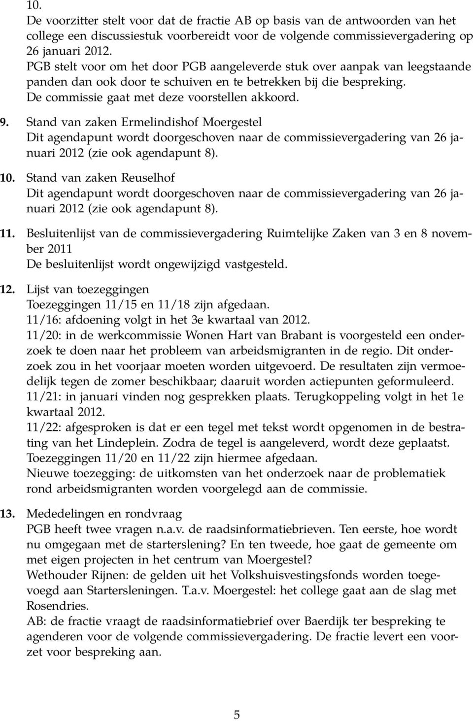 Stand van zaken Ermelindishof Moergestel Dit agendapunt wordt doorgeschoven naar de commissievergadering van 26 januari 2012 (zie ook agendapunt 8). 10.