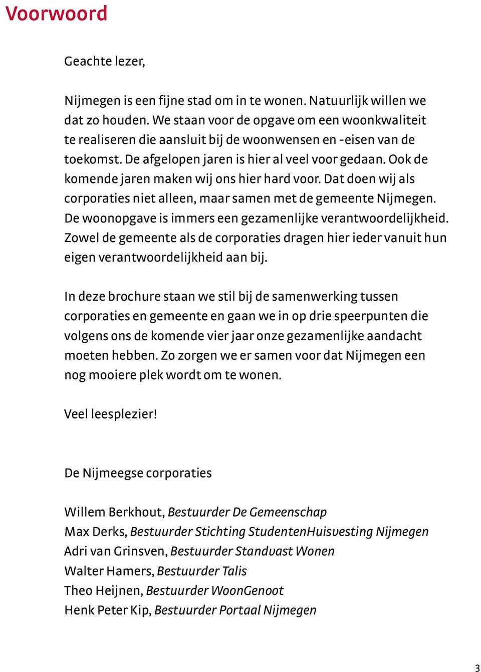 Ook de komende jaren maken wij ons hier hard voor. Dat doen wij als corporaties niet alleen, maar samen met de gemeente Nijmegen. De woonopgave is immers een gezamenlijke verantwoordelijkheid.